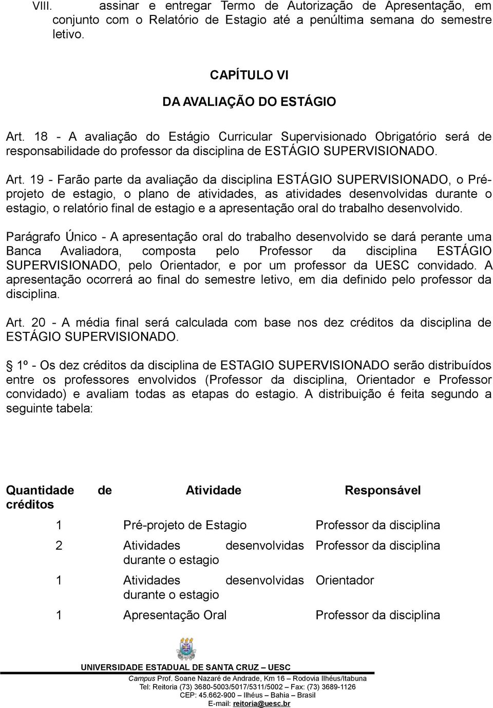 19 - Farão parte da avaliação da disciplina ESTÁGIO SUPERVISIONADO, o Préprojeto de estagio, o plano de atividades, as atividades desenvolvidas durante o estagio, o relatório final de estagio e a