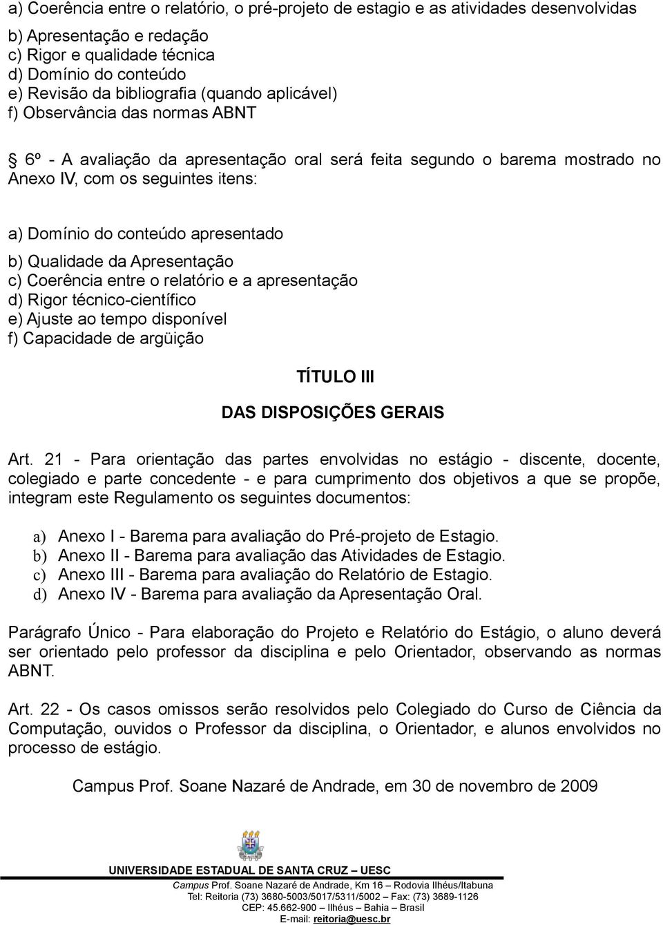 Qualidade da Apresentação c) Coerência entre o relatório e a apresentação d) Rigor técnico-científico e) Ajuste ao tempo disponível f) Capacidade de argüição TÍTULO III DAS DISPOSIÇÕES GERAIS Art.