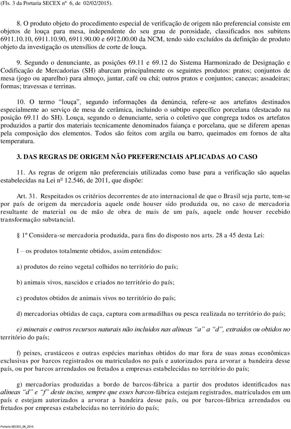 10, 6911.10.90, 6911.90.00 e 6912.00.00 da NCM, tendo sido excluídos da definição de produto objeto da investigação os utensílios de corte de louça. 9. Segundo o denunciante, as posições 69.11 e 69.