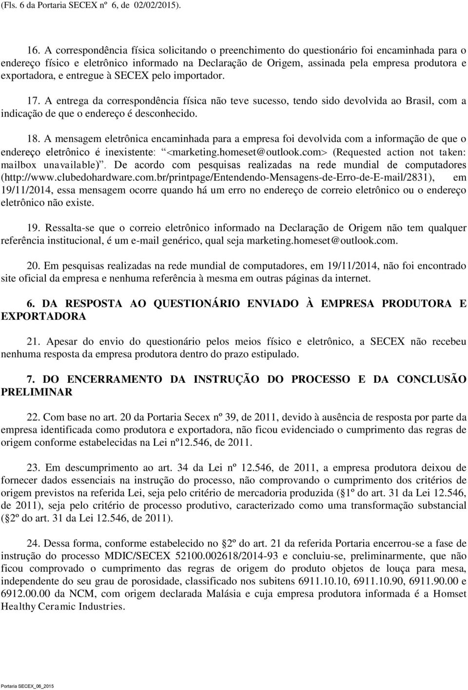 exportadora, e entregue à SECEX pelo importador. 17. A entrega da correspondência física não teve sucesso, tendo sido devolvida ao Brasil, com a indicação de que o endereço é desconhecido. 18.