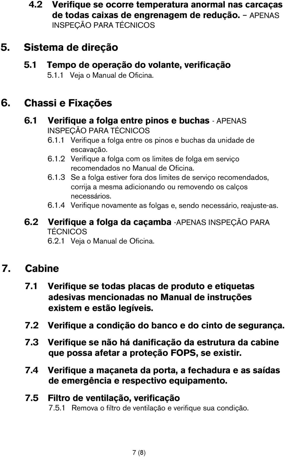 6.1.3 Se a folga estiver fora dos limites de serviço recomendados, corrija a mesma adicionando ou removendo os calços necessários. 6.1.4 Verifique novamente as folgas e, sendo necessário, reajuste-as.