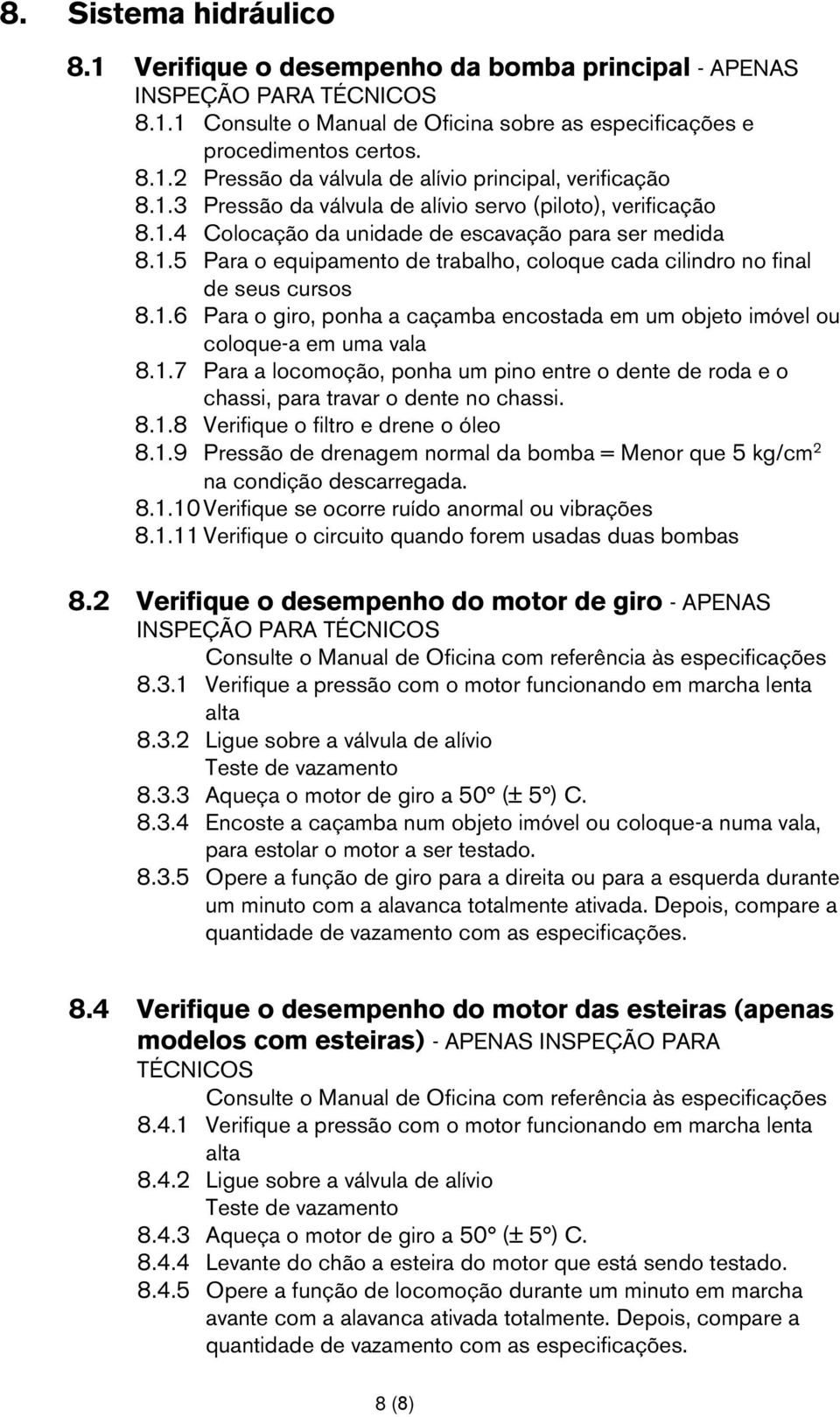 1.6 Para o giro, ponha a caçamba encostada em um objeto imóvel ou coloque-a em uma vala 8.1.7 Para a locomoção, ponha um pino entre o dente de roda e o chassi, para travar o dente no chassi. 8.1.8 Verifique o filtro e drene o óleo 8.