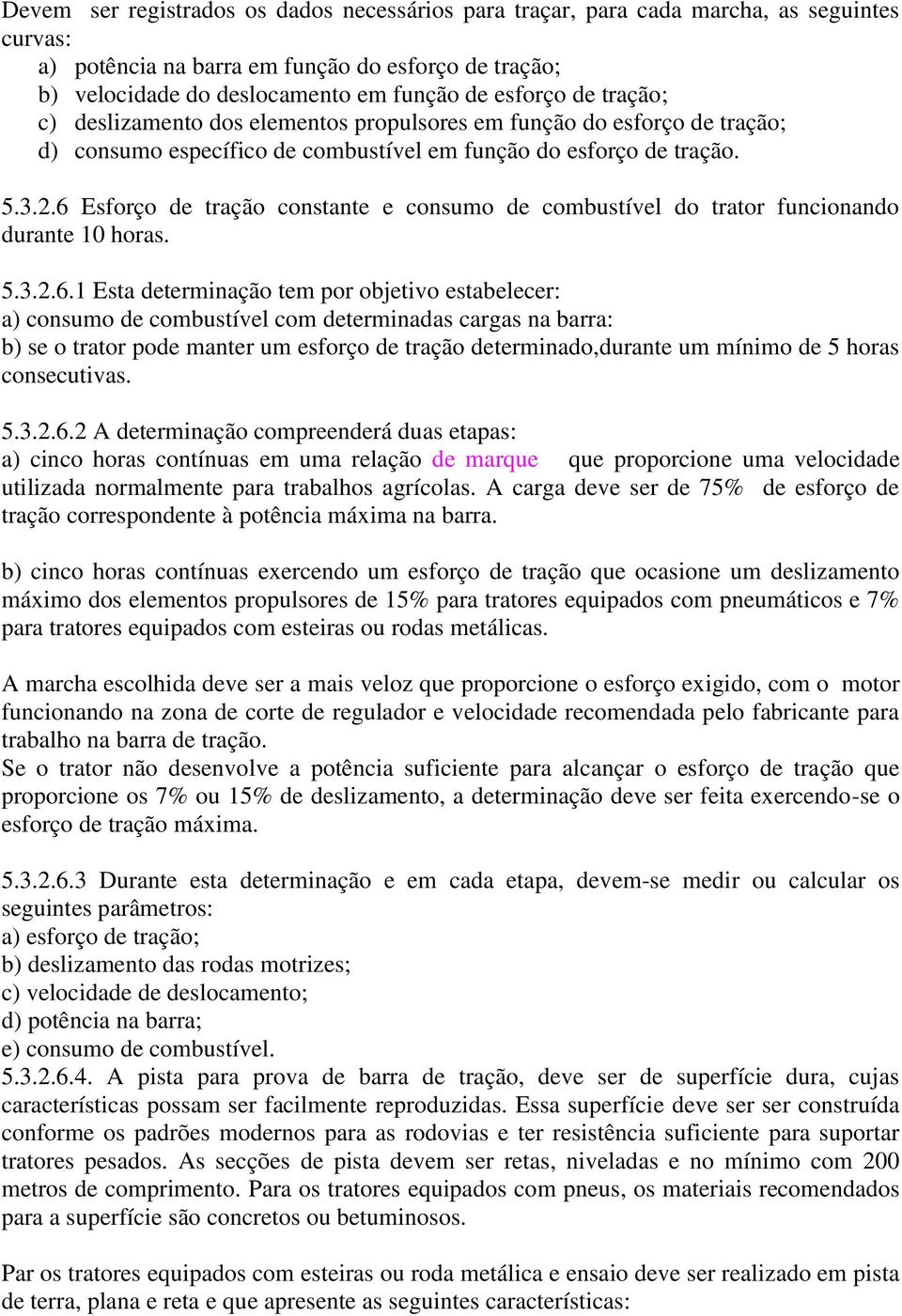 6 Esforço de tração constante e consumo de combustível do trator funcionando durante 10 horas. 5.3.2.6.1 Esta determinação tem por objetivo estabelecer: a) consumo de combustível com determinadas