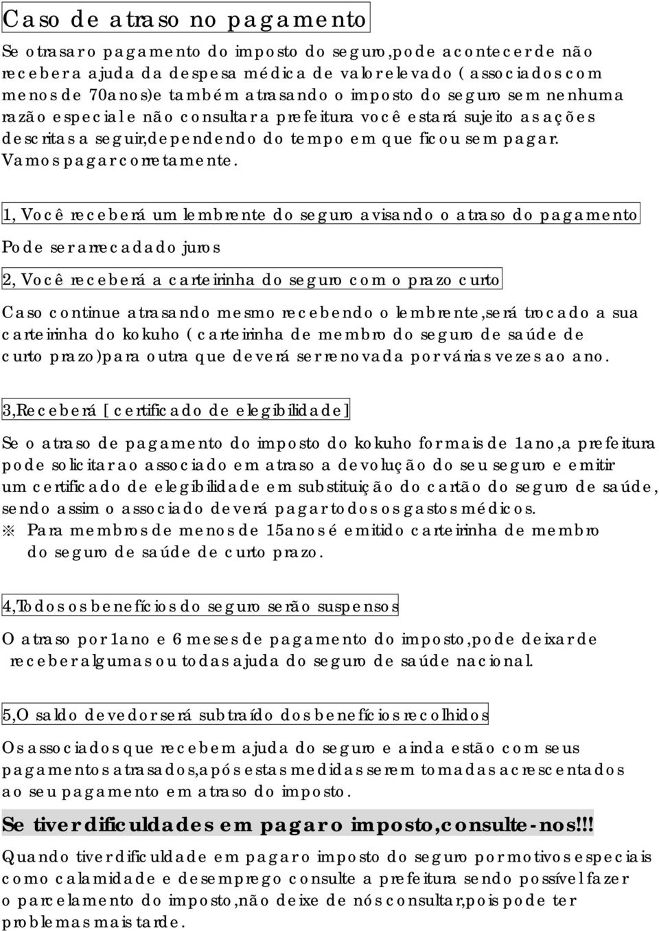 1, Você receberá um lembrente do seguro avisando o atraso do pagamento Pode ser arrecadado juros 2, Você receberá a carteirinha do seguro com o prazo curto Caso continue atrasando mesmo recebendo o