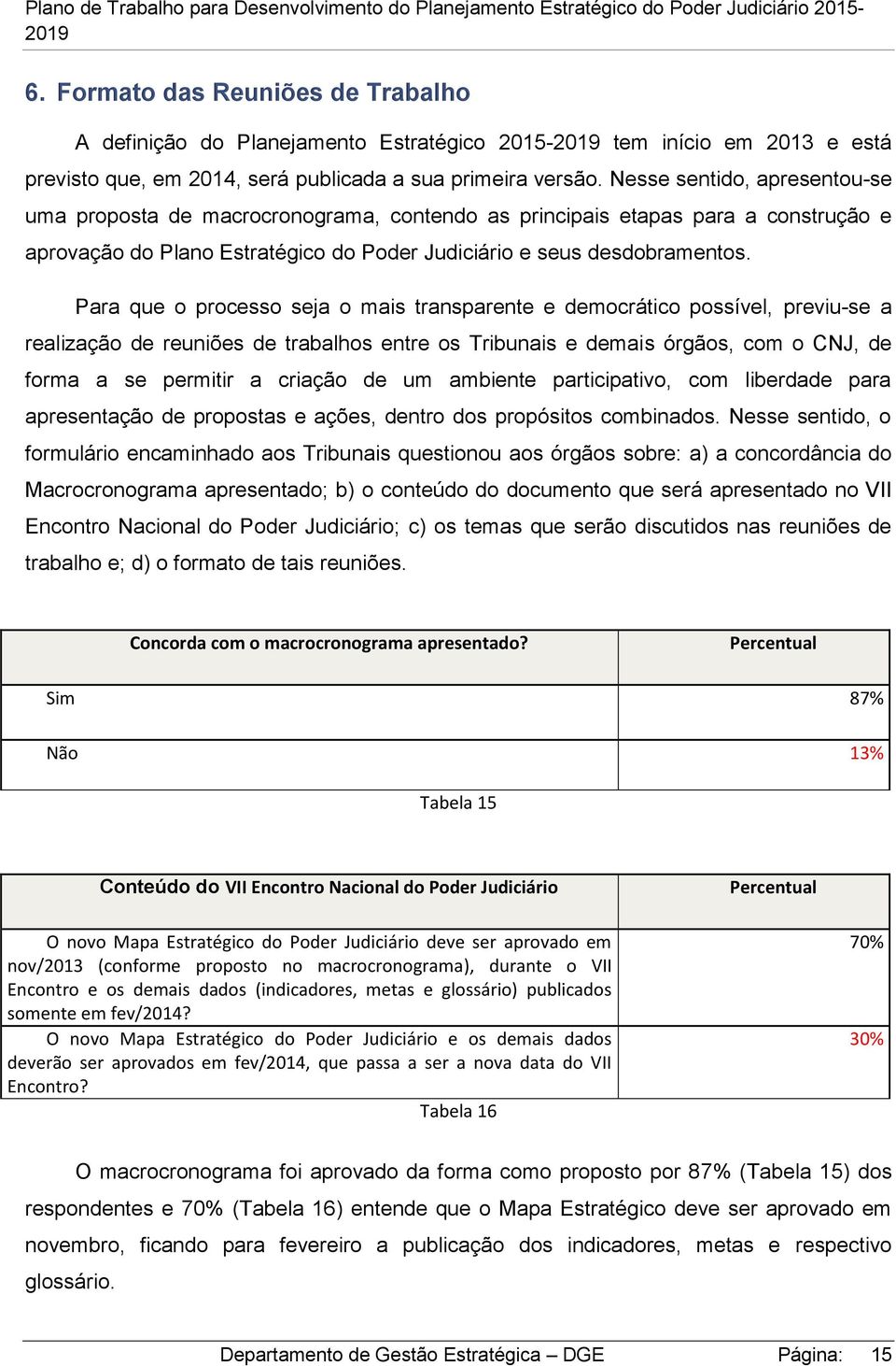 Para que o processo seja o mais transparente e democrático possível, previu-se a realização de reuniões de trabalhos entre os Tribunais e demais órgãos, com o CNJ, de forma a se permitir a criação de