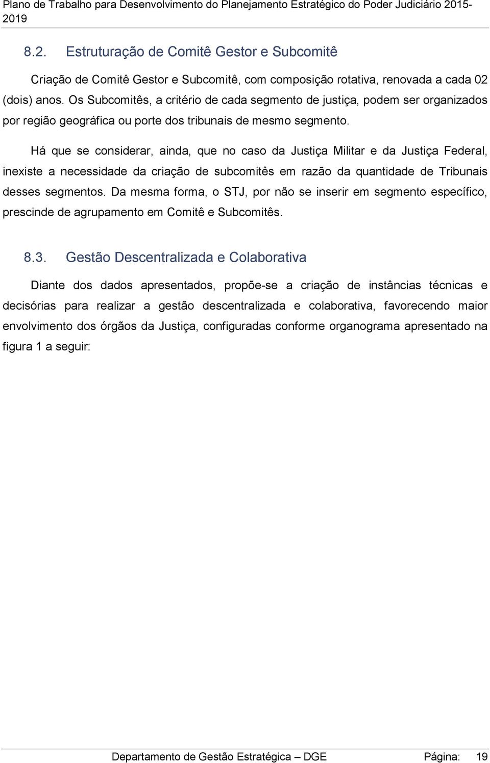 Há que se considerar, ainda, que no caso da Justiça Militar e da Justiça Federal, inexiste a necessidade da criação de subcomitês em razão da quantidade de Tribunais desses segmentos.