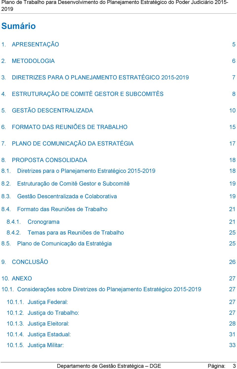 15-18 8.2. Estruturação de Comitê Gestor e Subcomitê 19 8.3. Gestão Descentralizada e Colaborativa 19 8.4. Formato das Reuniões de Trabalho 21 8.4.1. Cronograma 21 8.4.2. Temas para as Reuniões de Trabalho 25 8.