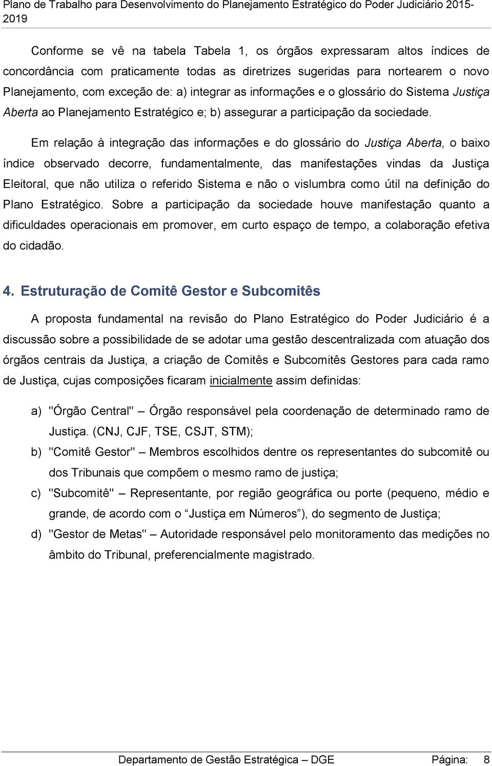 Em relação à integração das informações e do glossário do Justiça Aberta, o baixo índice observado decorre, fundamentalmente, das manifestações vindas da Justiça Eleitoral, que não utiliza o referido