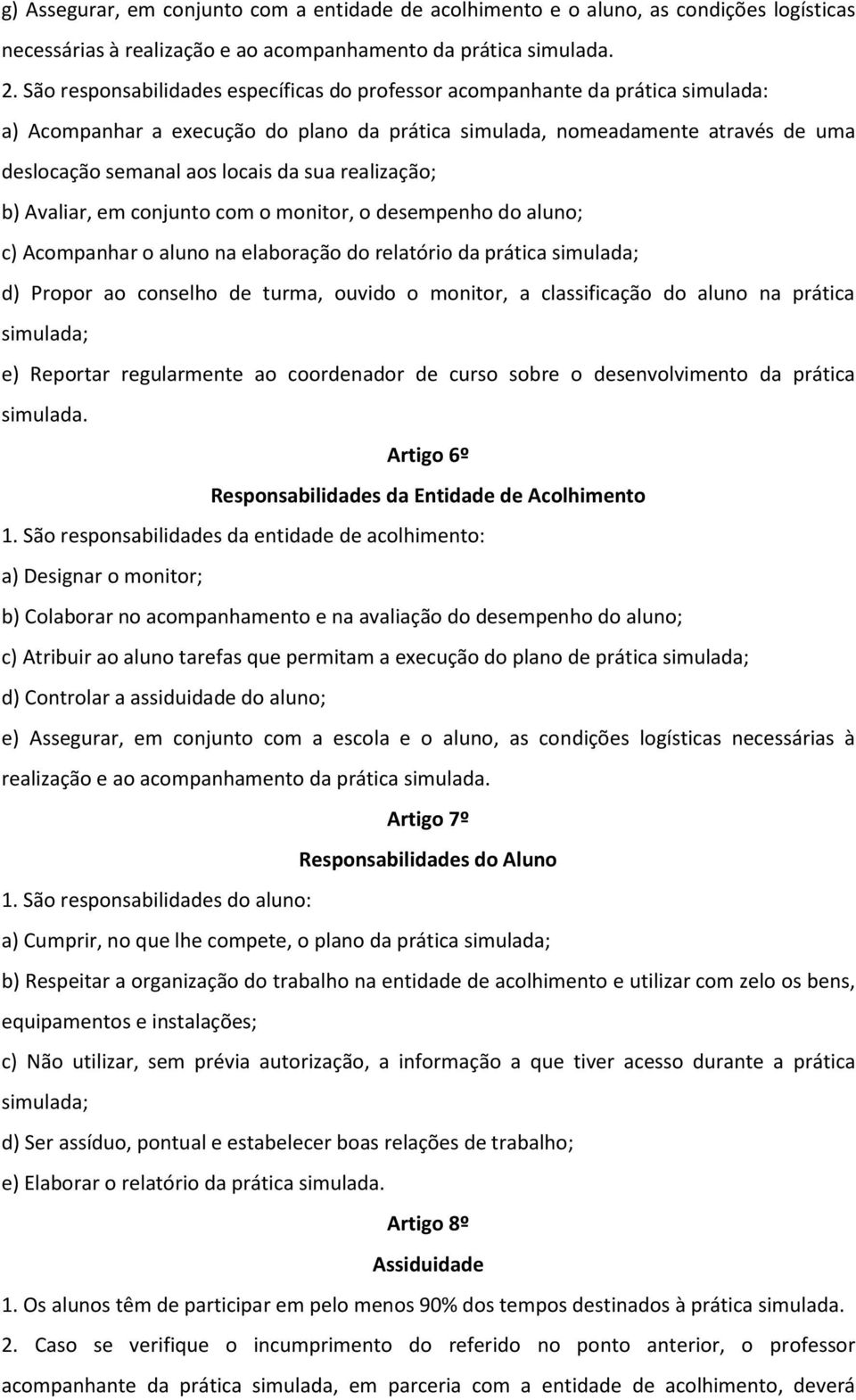 sua realização; b) Avaliar, em conjunto com o monitor, o desempenho do aluno; c) Acompanhar o aluno na elaboração do relatório da prática simulada; d) Propor ao conselho de turma, ouvido o monitor, a