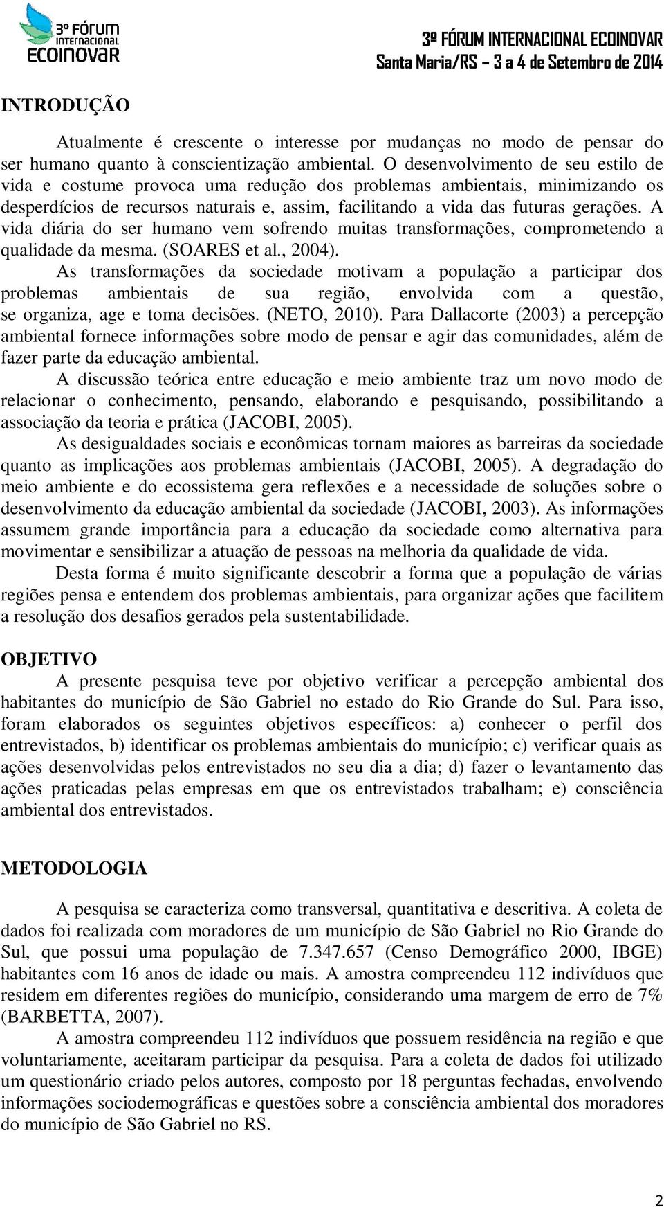 A vida diária do ser humano vem sofrendo muitas transformações, comprometendo a qualidade da mesma. (SOARES et al., 2004).