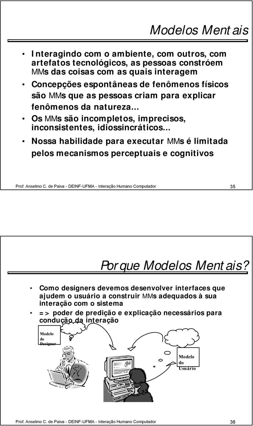 .. Nossa habilidade para executar MMs é limitada pelos mecanismos perceptuais e cognitivos Prof. Anselmo C. de Paiva - DEINF-UFMA - Interação Humano Computador 35 Porque Modelos Mentais?