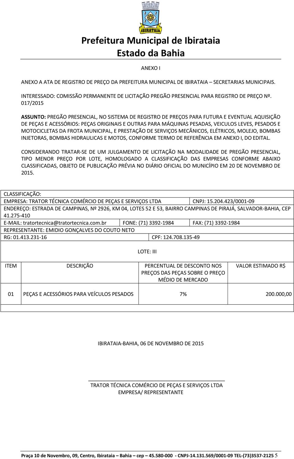 MOTOCICLETAS DA FROTA MUNICIPAL, E PRESTAÇÃO DE SERVIÇOS MECÂNICOS, ELÉTRICOS, MOLEJO, BOMBAS INJETORAS, BOMBAS HIDRAULICAS E MOTOS, CONFORME TERMO DE REFERÊNCIA EM ANEXO I, DO EDITAL.