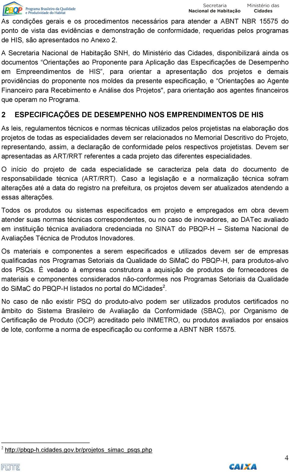 A Secretaria Nacional de Habitação SNH, do Ministério das Cidades, disponibilizará ainda os documentos Orientações ao Proponente para Aplicação das Especificações de Desempenho em Empreendimentos de