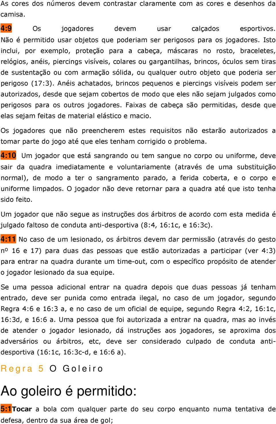 Isto inclui, por exemplo, proteção para a cabeça, máscaras no rosto, braceletes, relógios, anéis, piercings visíveis, colares ou gargantilhas, brincos, óculos sem tiras de sustentação ou com armação