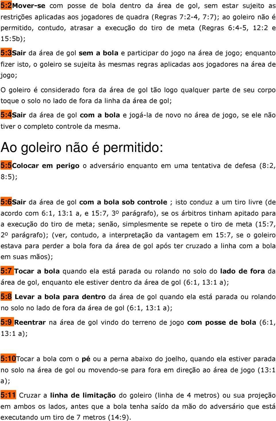 na área de jogo; O goleiro é considerado fora da área de gol tão logo qualquer parte de seu corpo toque o solo no lado de fora da linha da área de gol; 5:4Sair da área de gol com a bola e jogá-la de