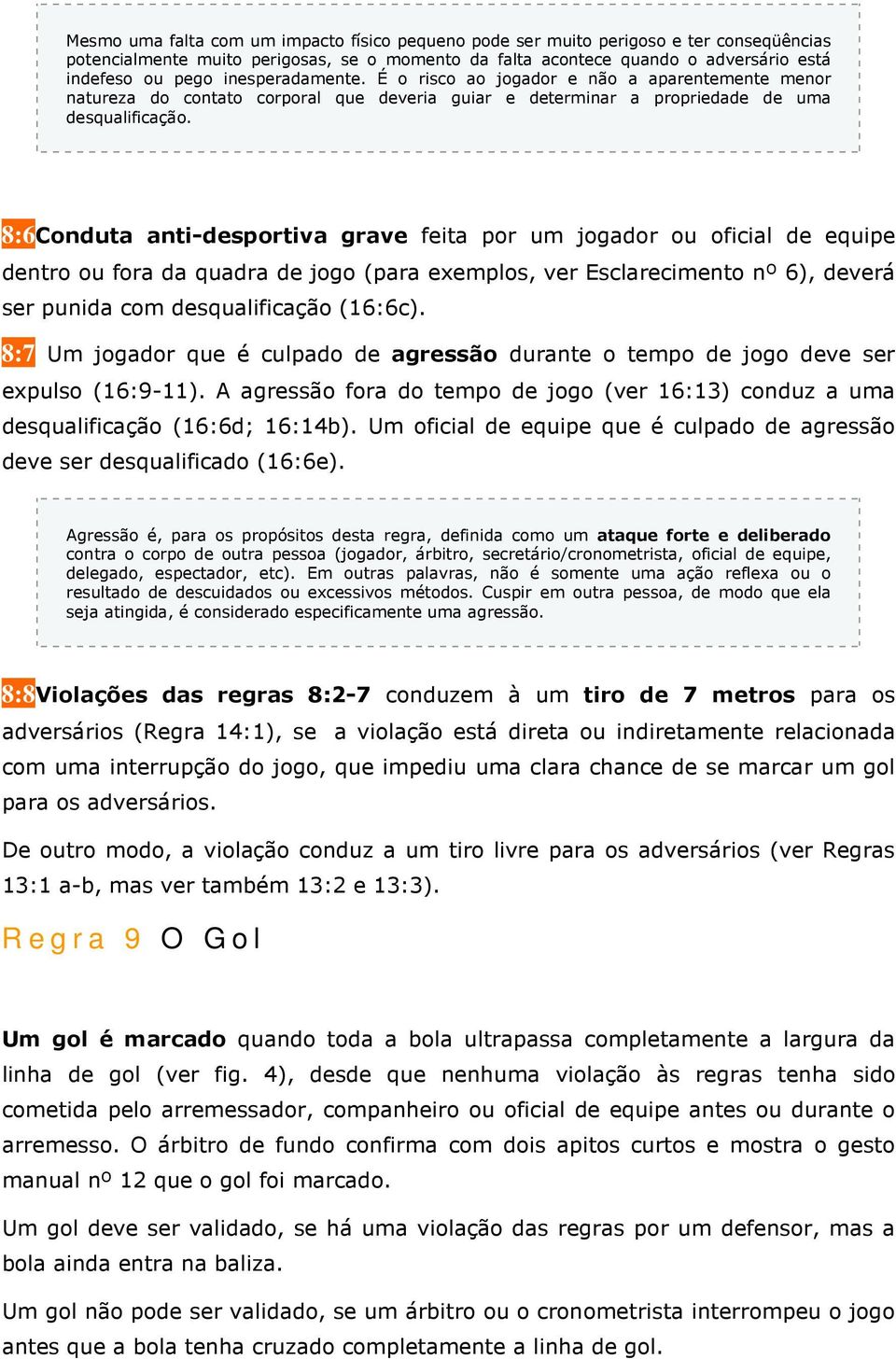 8:6Conduta anti-desportiva grave feita por um jogador ou oficial de equipe dentro ou fora da quadra de jogo (para exemplos, ver Esclarecimento nº 6), deverá ser punida com desqualificação (16:6c).