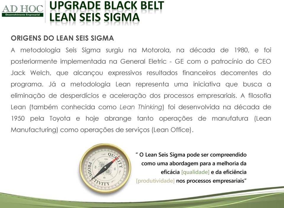 Já a metodologia Lean representa uma iniciativa que busca a eliminação de desperdícios e aceleração dos processos empresariais.