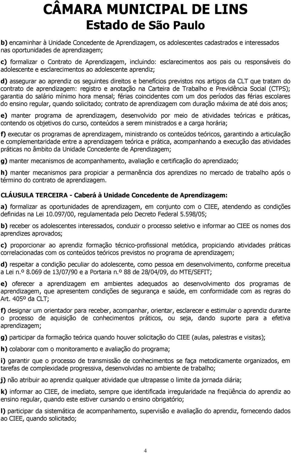 aprendizagem: registro e anotação na Carteira de Trabalho e Previdência Social (CTPS); garantia do salário mínimo hora mensal; férias coincidentes com um dos períodos das férias escolares do ensino