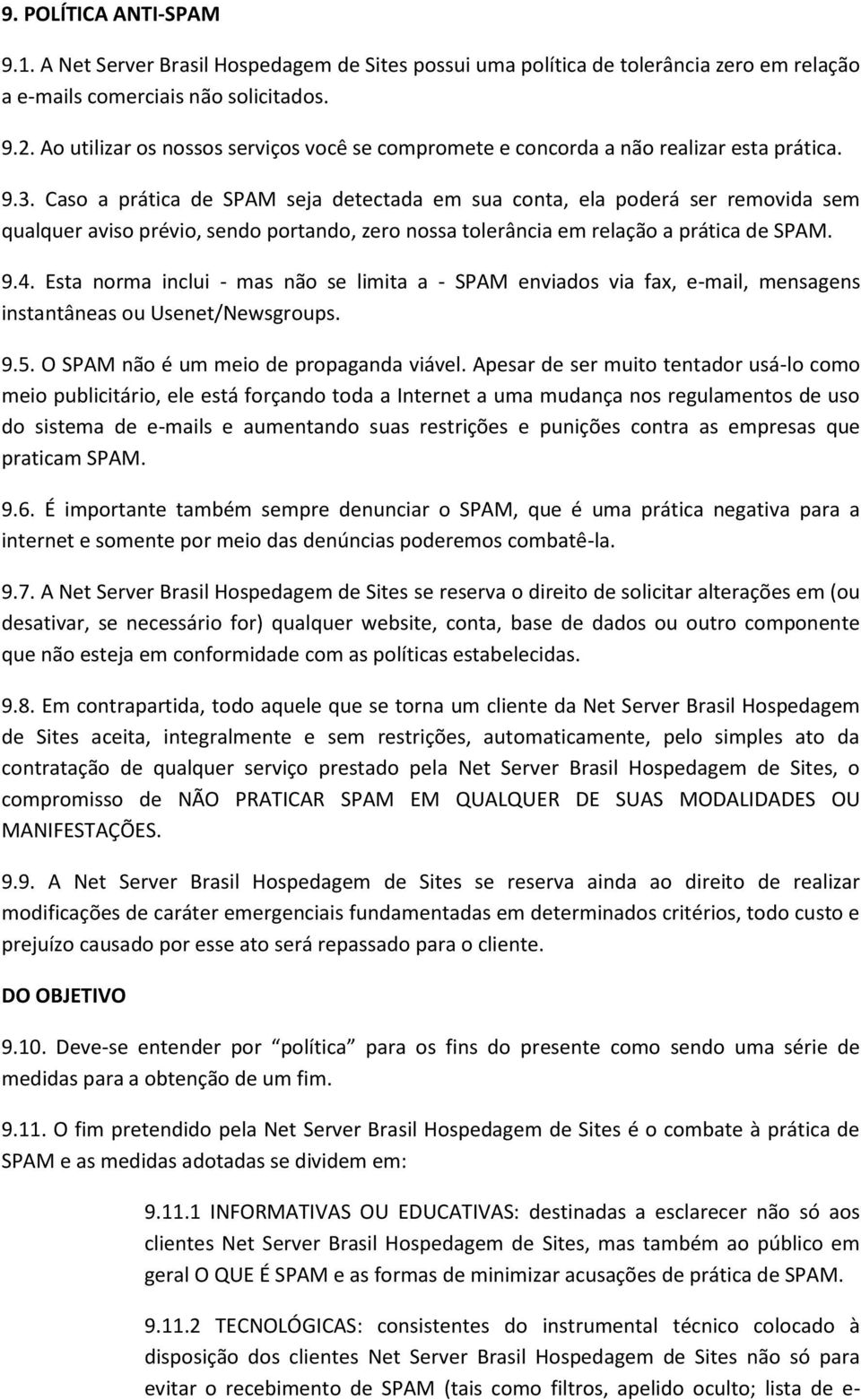 Caso a prática de SPAM seja detectada em sua conta, ela poderá ser removida sem qualquer aviso prévio, sendo portando, zero nossa tolerância em relação a prática de SPAM. 9.4.