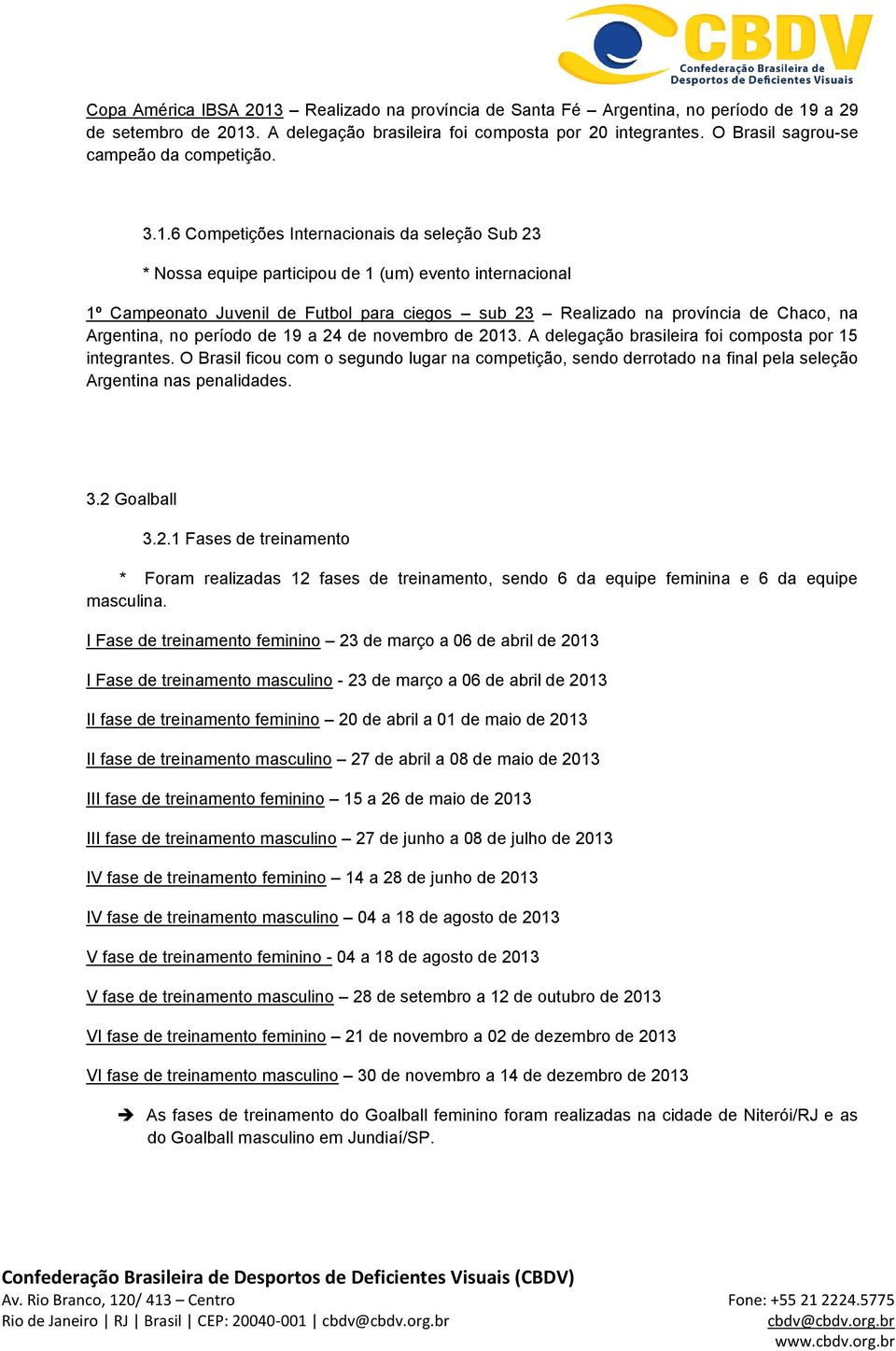 6 Competições Internacionais da seleção Sub 23 * Nossa equipe participou de 1 (um) evento internacional 1º Campeonato Juvenil de Futbol para ciegos sub 23 Realizado na província de Chaco, na