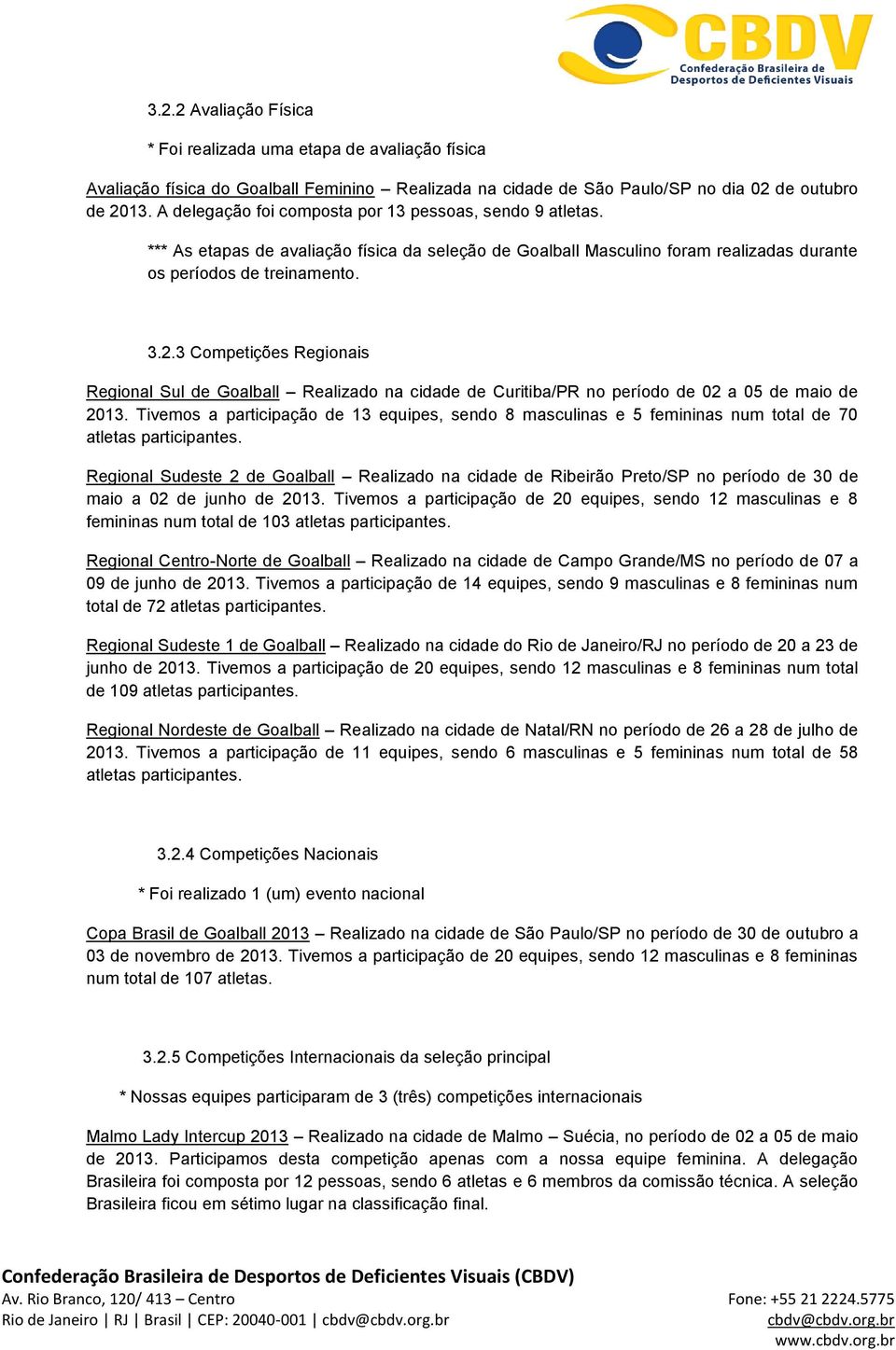 3 Competições Regionais Regional Sul de Goalball Realizado na cidade de Curitiba/PR no período de 02 a 05 de maio de 2013.