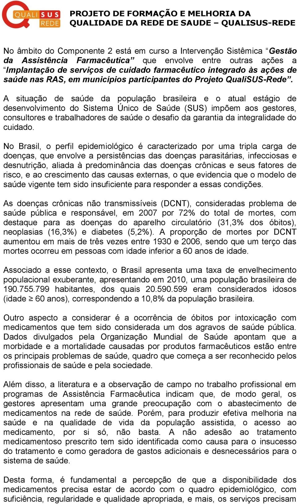 A situação de saúde da população brasileira e o atual estágio de desenvolvimento do Sistema Único de Saúde (SUS) impõem aos gestores, consultores e trabalhadores de saúde o desafio da garantia da