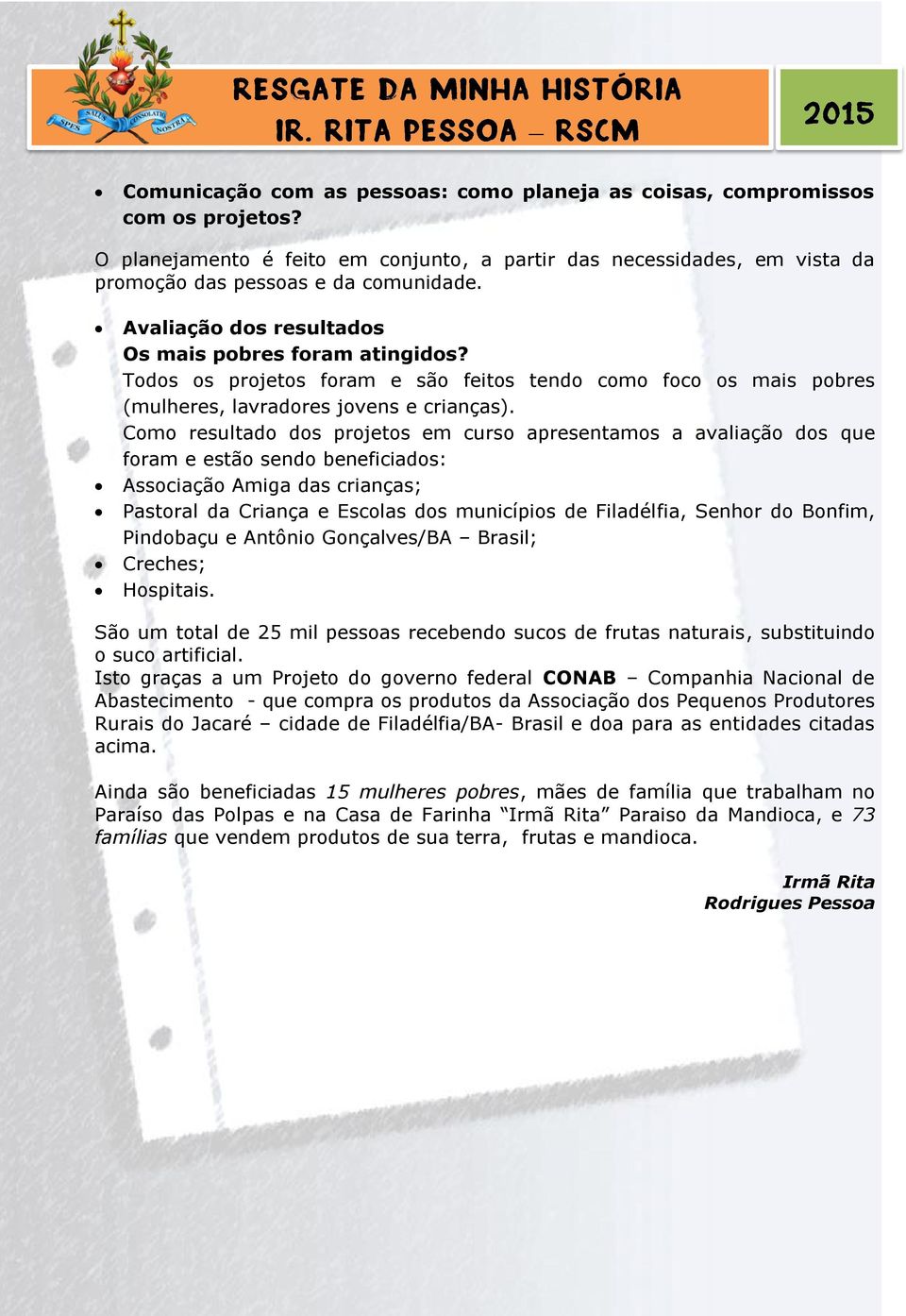 Como resultado dos projetos em curso apresentamos a avaliação dos que foram e estão sendo beneficiados: Associação Amiga das crianças; Pastoral da Criança e Escolas dos municípios de Filadélfia,