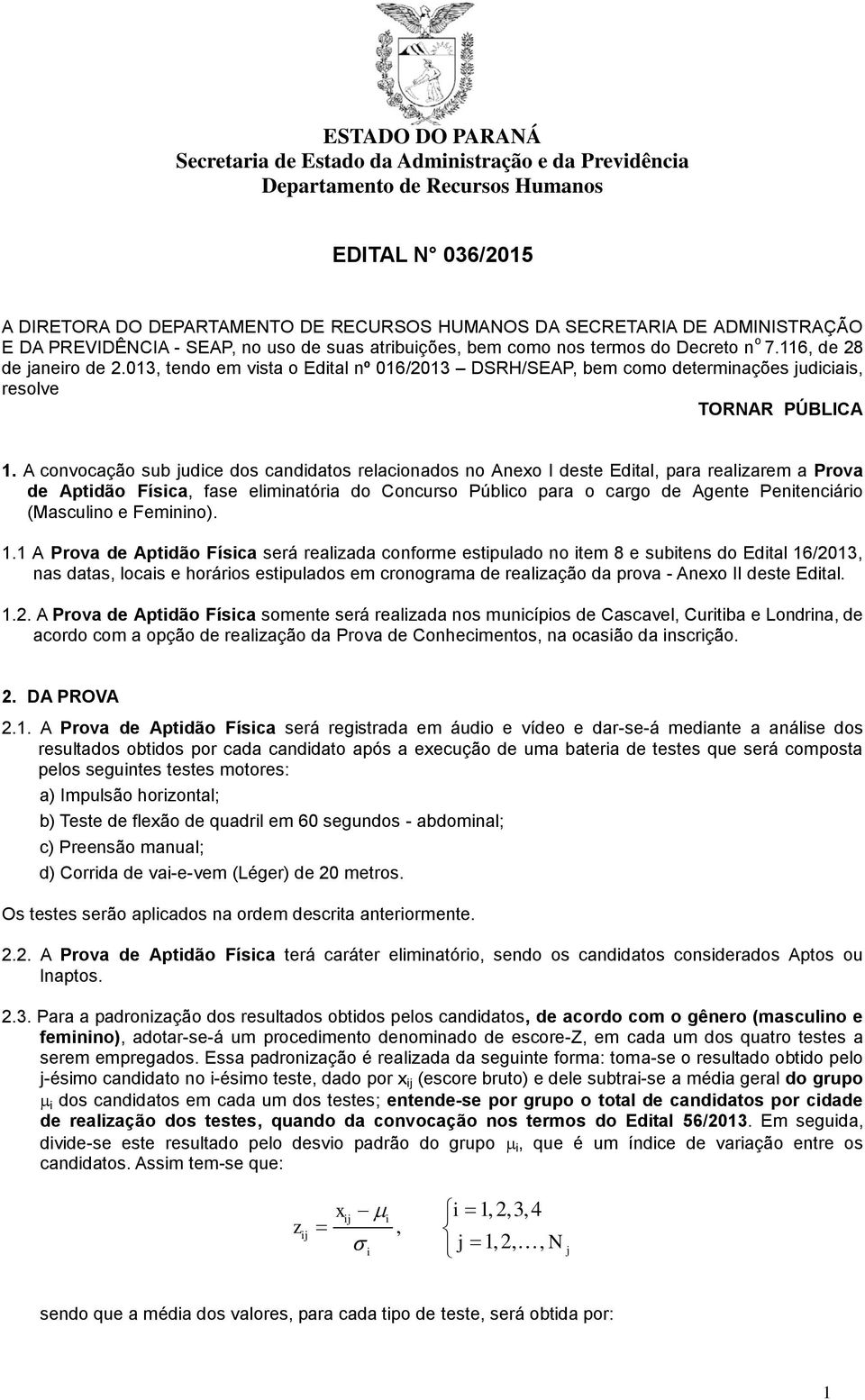 A convocação sub judice dos candidatos relacionados no Anexo I deste Edital, para realizarem a Prova de Aptidão Física, fase eliminatória do Concurso Público para o cargo de Agente Penitenciário