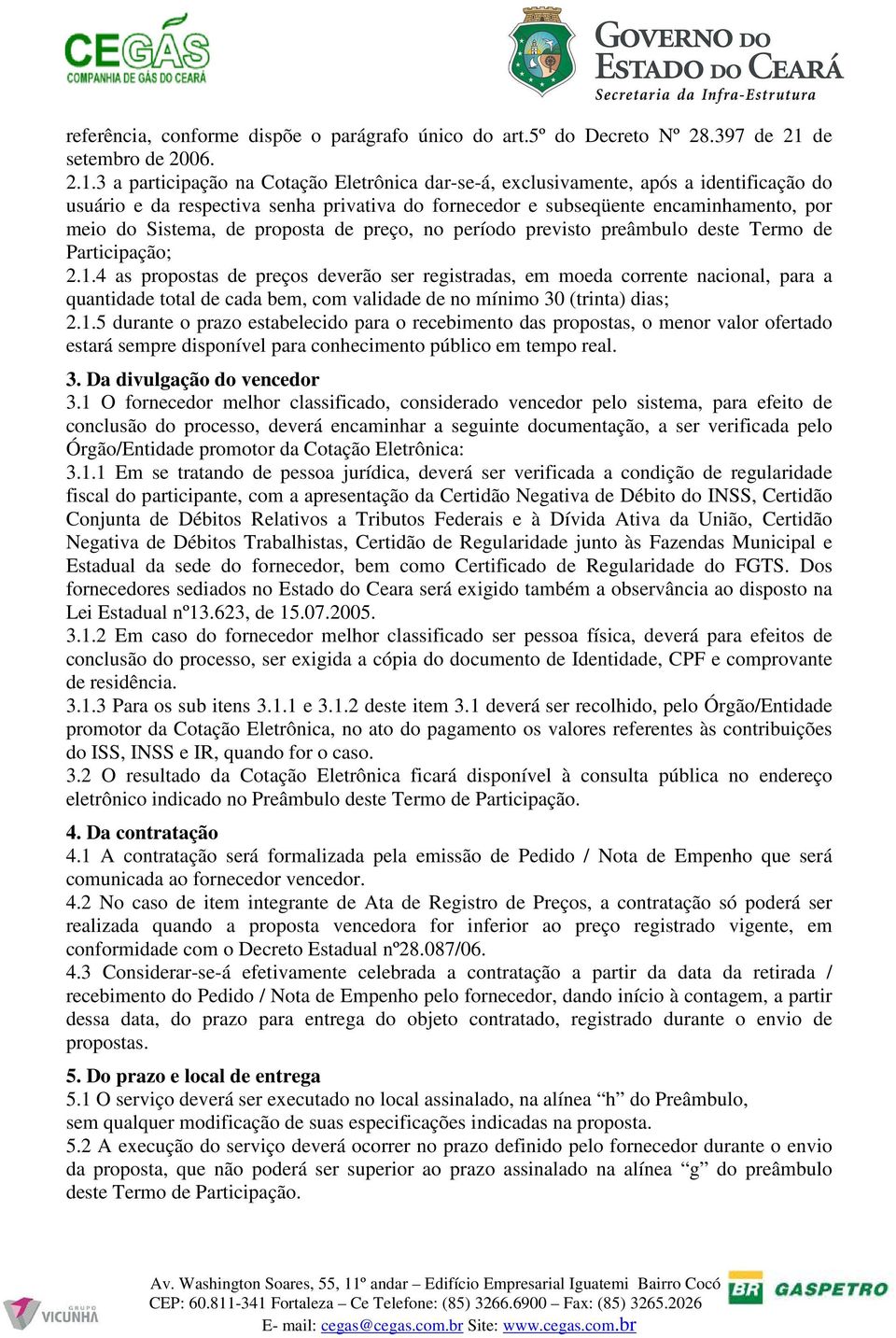 3 a participação na Cotação Eletrônica dar-se-á, exclusivamente, após a identificação do usuário e da respectiva senha privativa do fornecedor e subseqüente encaminhamento, por meio do Sistema, de