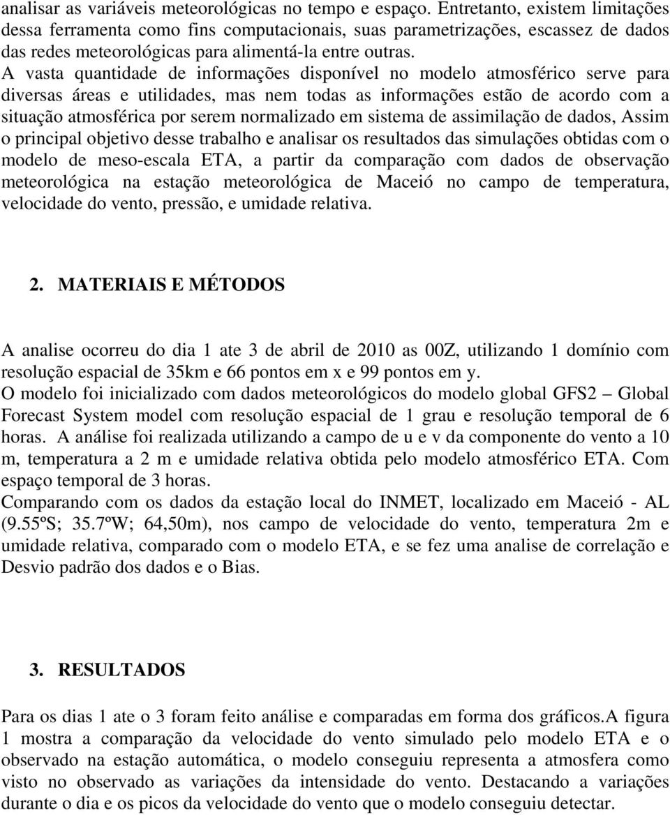 A vasta quantidade de informações disponível no modelo atmosférico serve para diversas áreas e utilidades, mas nem todas as informações estão de acordo com a situação atmosférica por serem