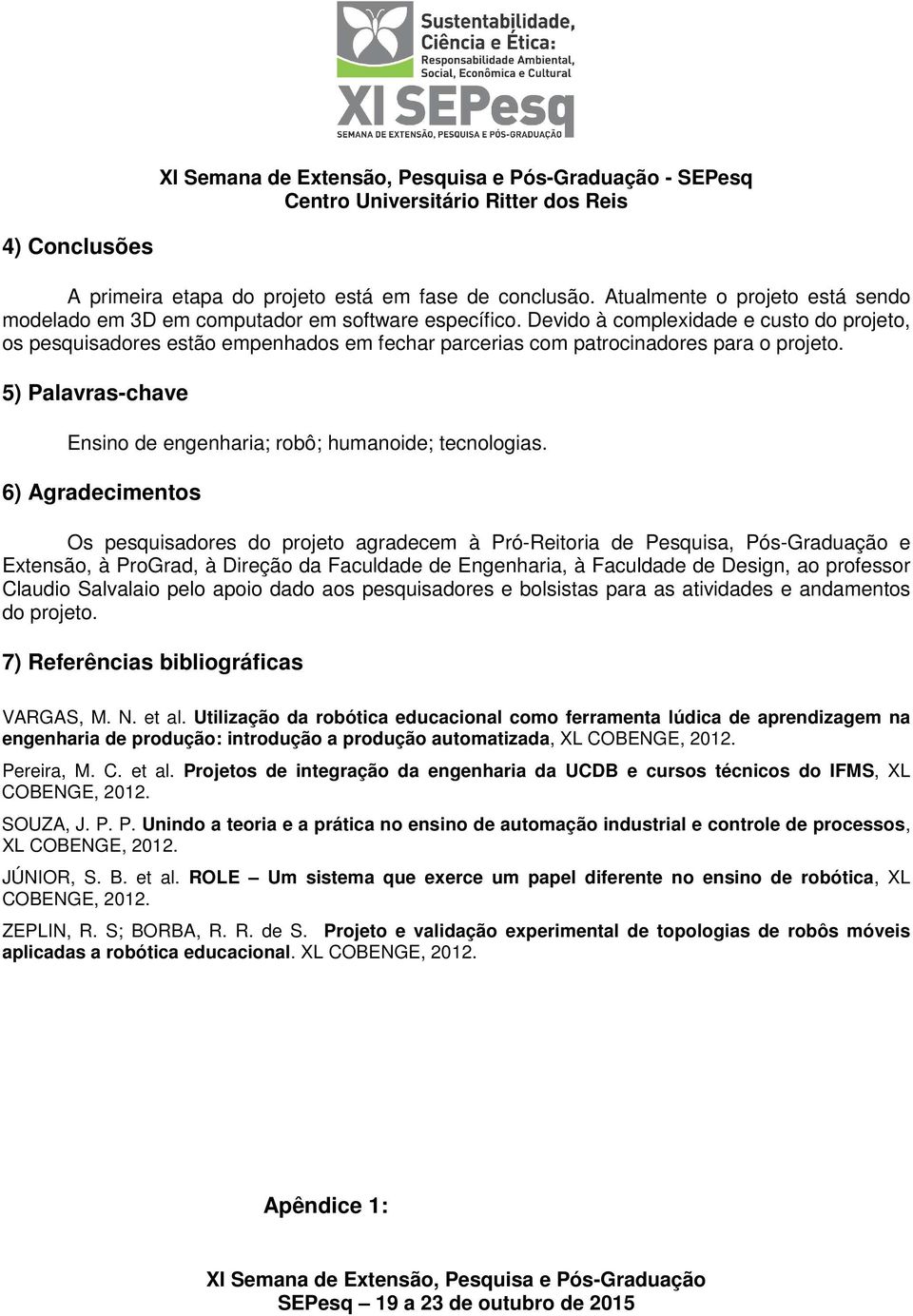 6) Agradecimentos Os pesquisadores do projeto agradecem à Pró-Reitoria de Pesquisa, Pós-Graduação e Extensão, à ProGrad, à Direção da Faculdade de Engenharia, à Faculdade de Design, ao professor