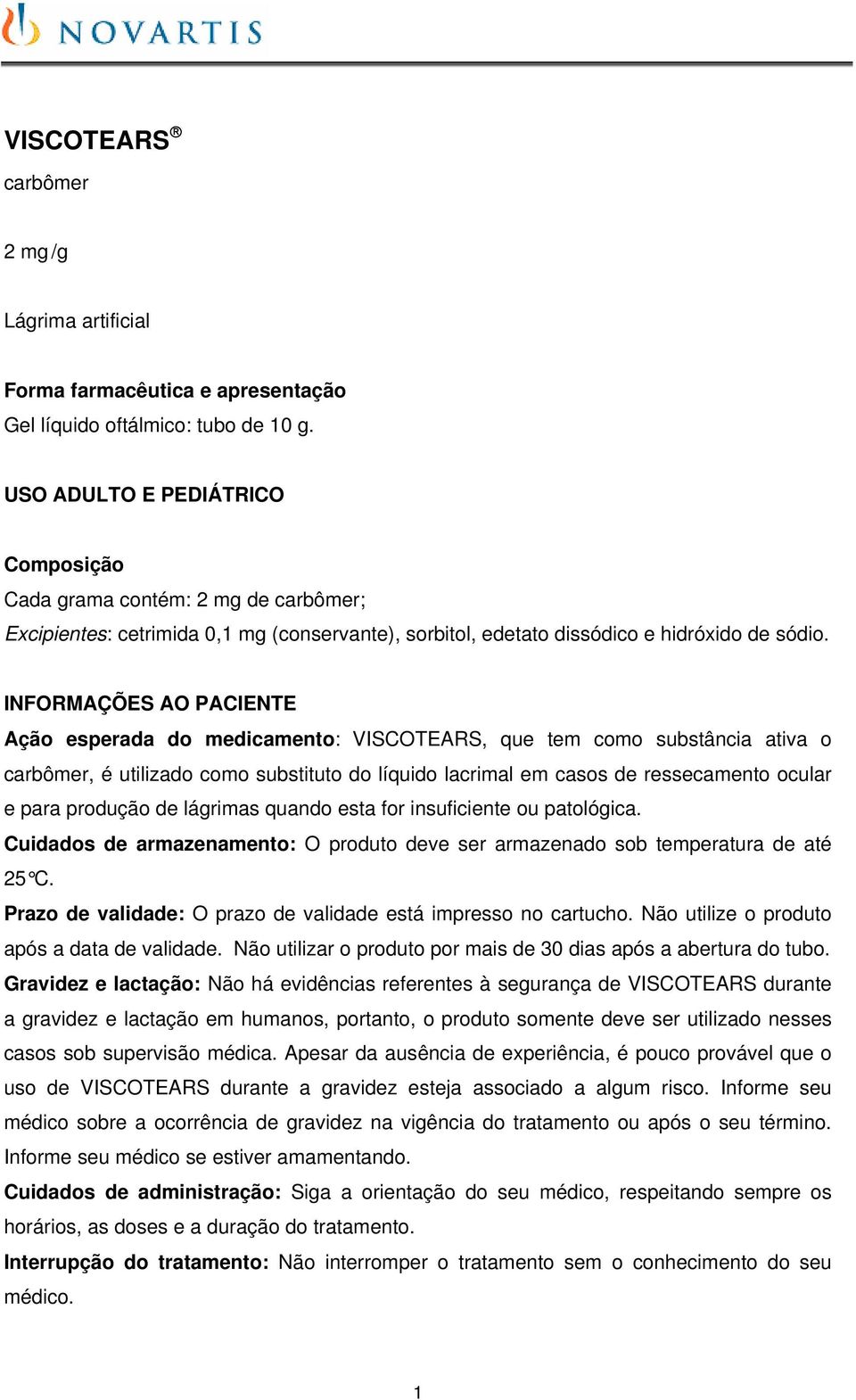 INFORMAÇÕES AO PACIENTE Ação esperada do medicamento: VISCOTEARS, que tem como substância ativa o carbômer, é utilizado como substituto do líquido lacrimal em casos de ressecamento ocular e para