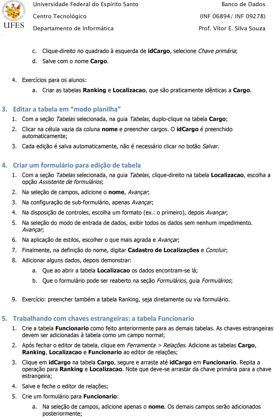 Com a seção Tabelas selecionada, na guia Tabelas, duplo-clique na tabela Cargo; 2. Clicar na célula vazia da coluna nome e preencher cargos. O idcargo é preenchido automaticamente; 3.