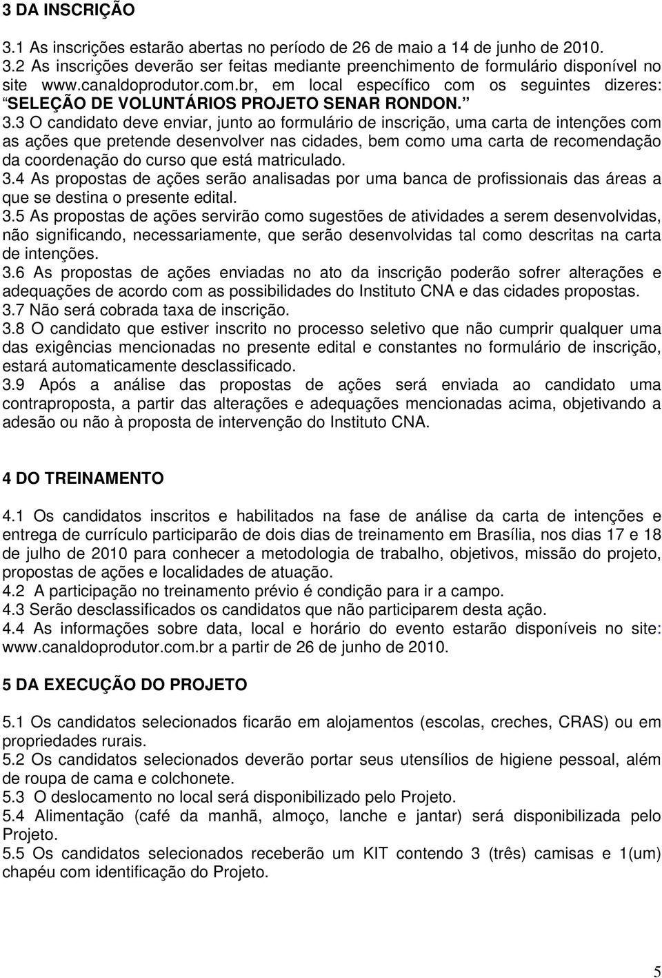 3 O candidato deve enviar, junto ao formulário de inscrição, uma carta de intenções com as ações que pretende desenvolver nas cidades, bem como uma carta de recomendação da coordenação do curso que