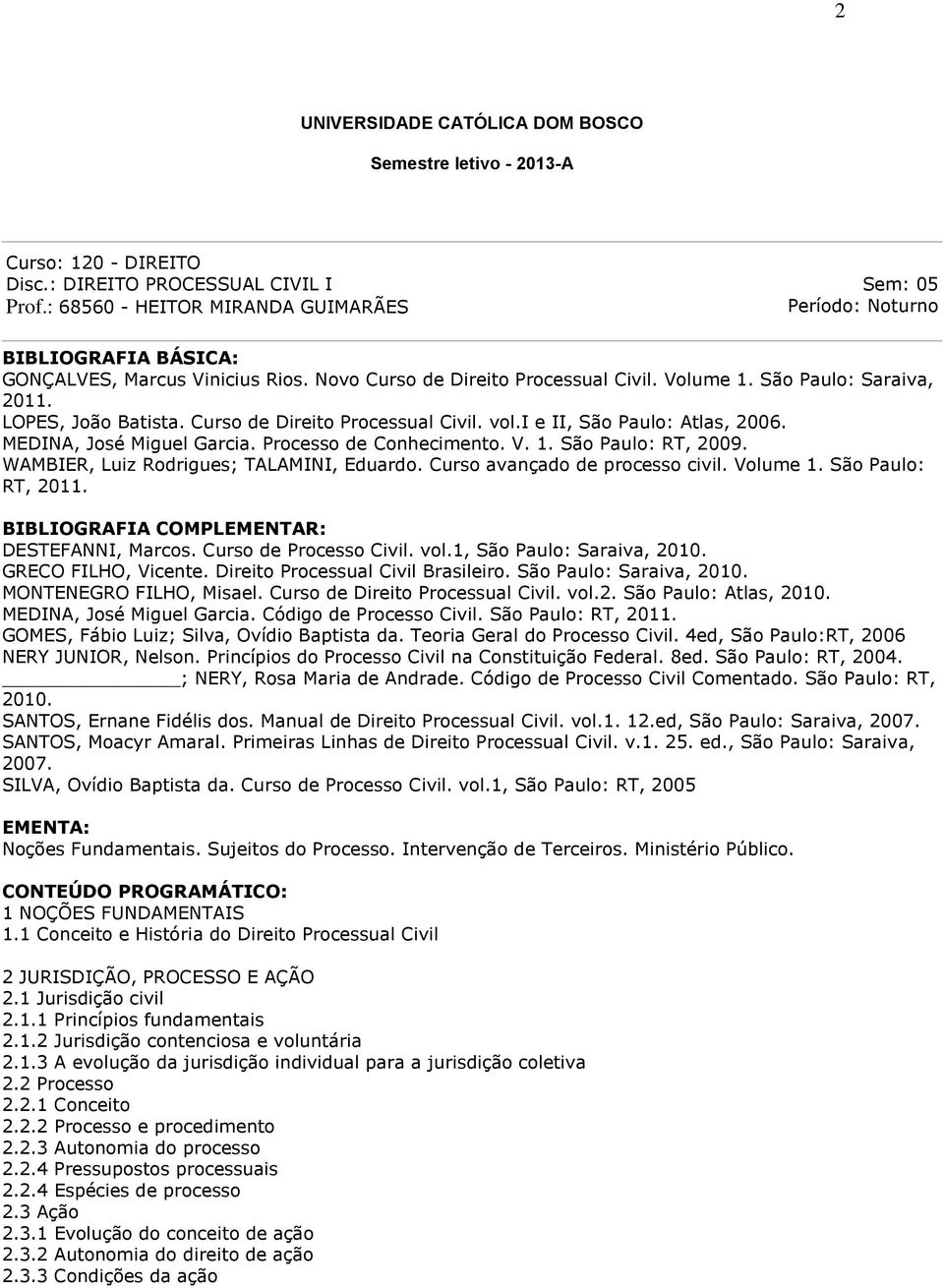 LOPES, João Batista. Curso de Direito Processual Civil. vol.i e II, São Paulo: Atlas, 2006. MEDINA, José Miguel Garcia. Processo de Conhecimento. V. 1. São Paulo: RT, 2009.