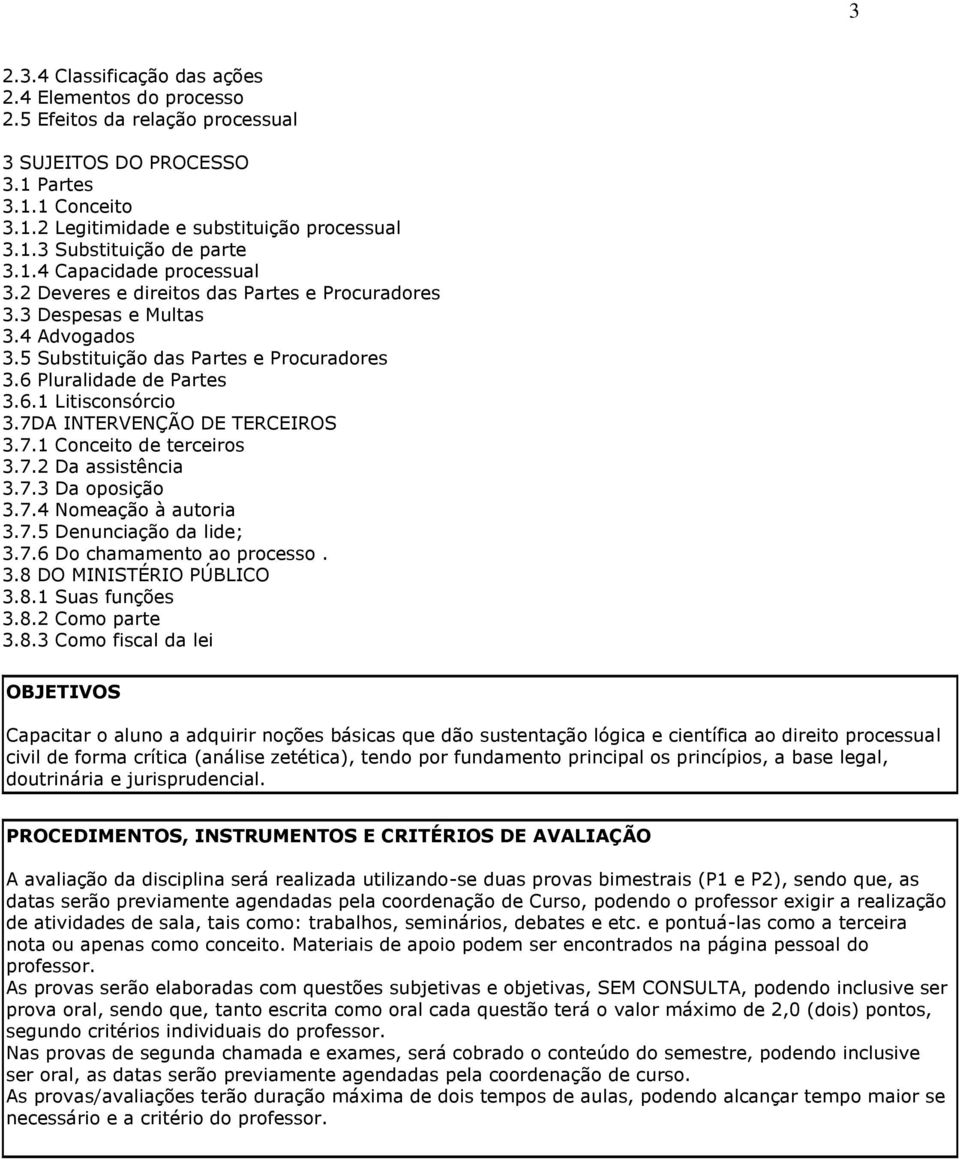 7DA INTERVENÇÃO DE TERCEIROS 3.7.1 Conceito de terceiros 3.7.2 Da assistência 3.7.3 Da oposição 3.7.4 Nomeação à autoria 3.7.5 Denunciação da lide; 3.7.6 Do chamamento ao processo. 3.8 DO MINISTÉRIO PÚBLICO 3.