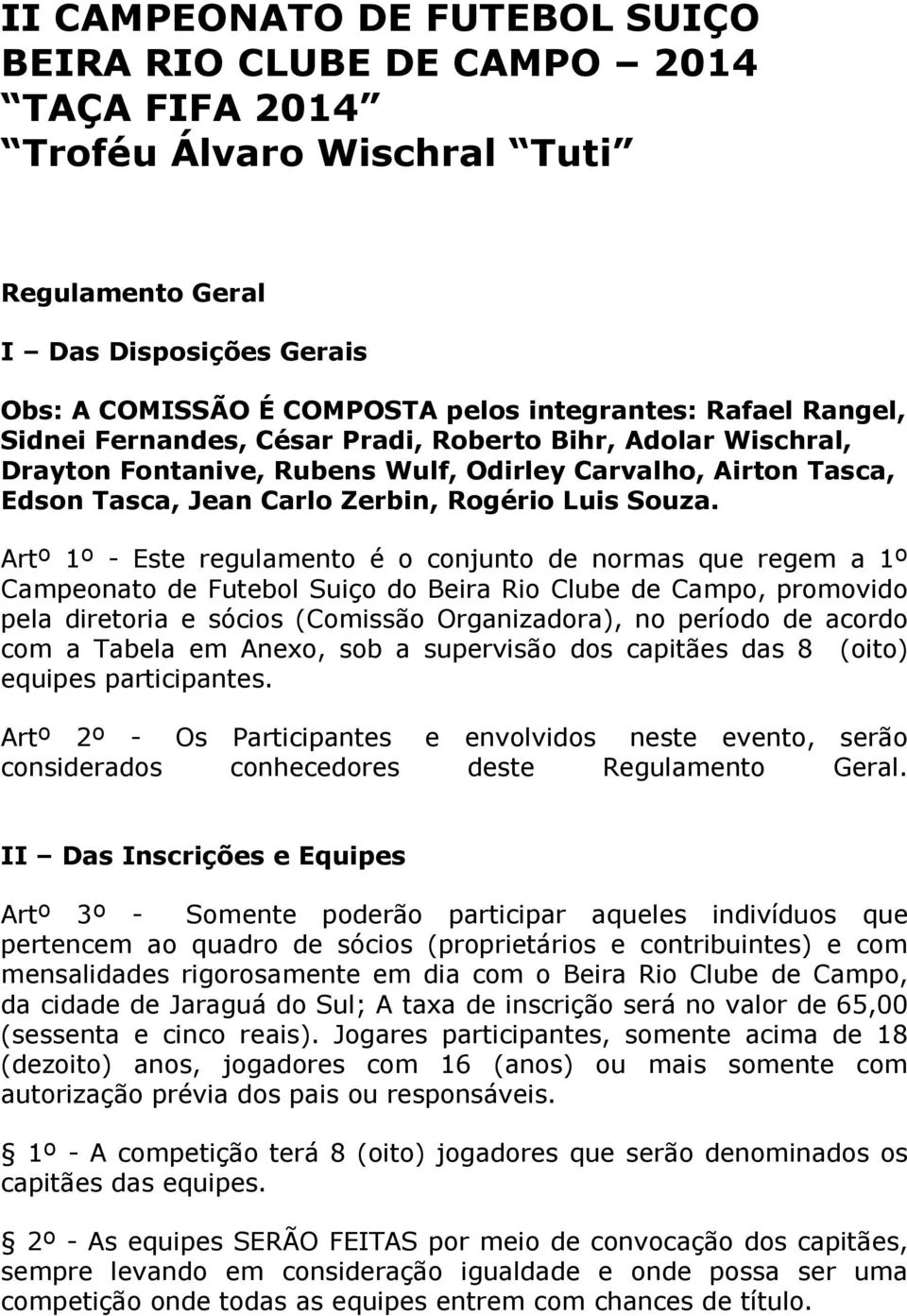 Artº 1º - Este regulamento é o conjunto de normas que regem a 1º Campeonato de Futebol Suiço do Beira Rio Clube de Campo, promovido pela diretoria e sócios (Comissão Organizadora), no período de