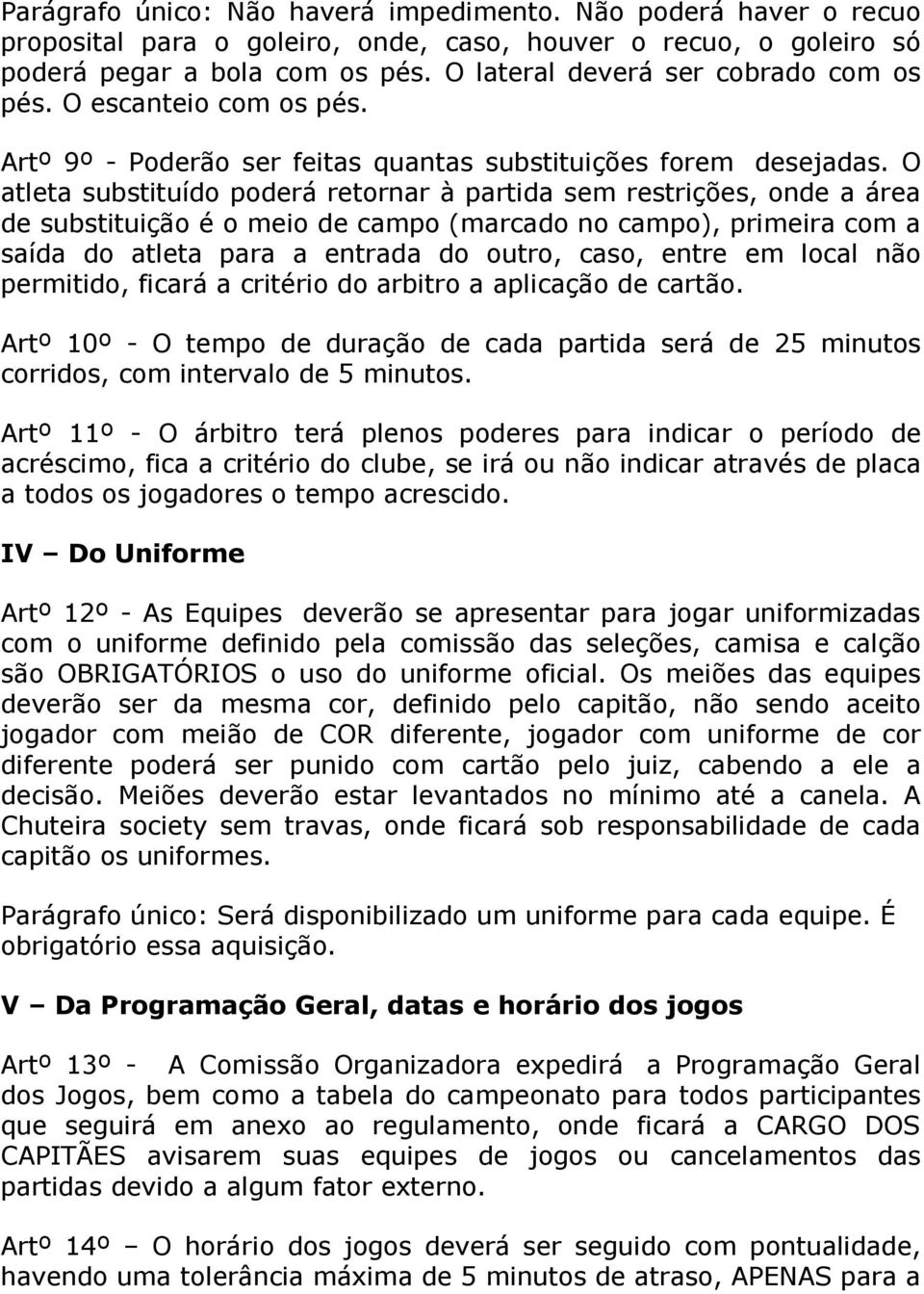 O atleta substituído poderá retornar à partida sem restrições, onde a área de substituição é o meio de campo (marcado no campo), primeira com a saída do atleta para a entrada do outro, caso, entre em