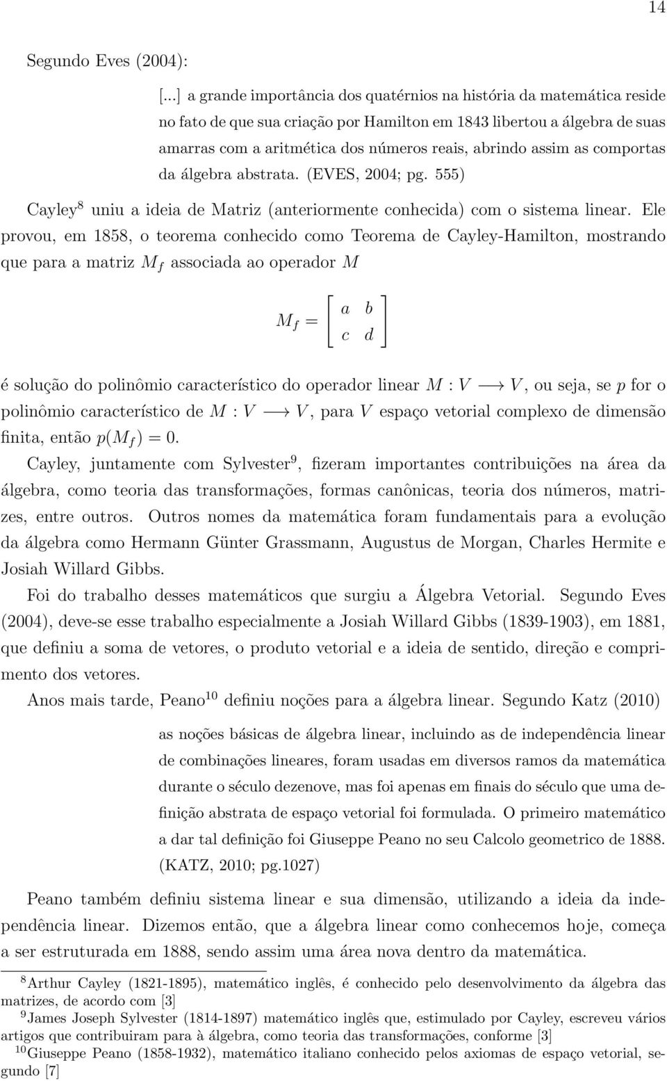 assim as comportas da álgebra abstrata. (EVES, 2004; pg. 555) Cayley 8 uniu a ideia de Matriz (anteriormente conhecida) com o sistema linear.