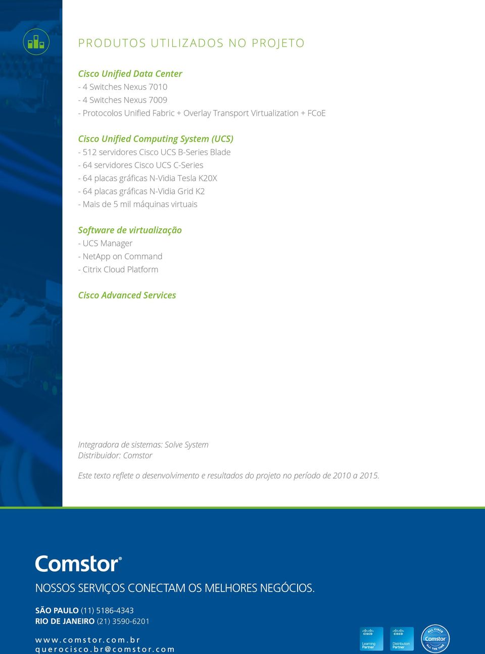 placas gráficas N-Vidia Grid K2 - Mais de 5 mil máquinas virtuais Software de virtualização - UCS Manager - NetApp on Command - Citrix Cloud Platform Cisco Advanced