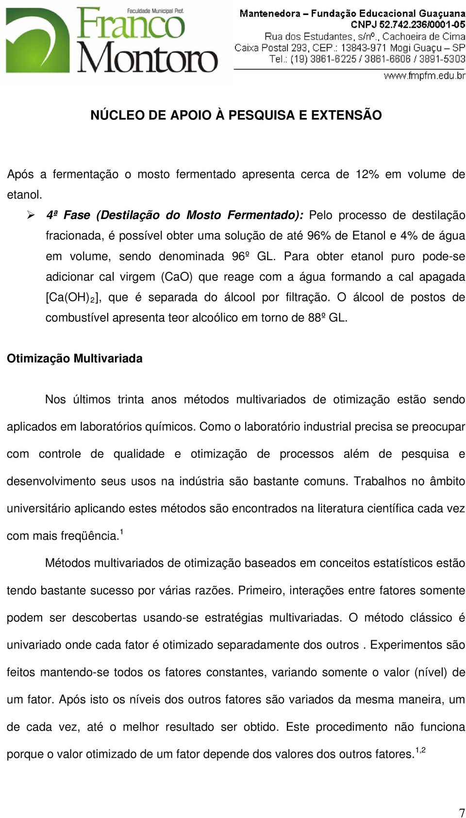 Para obter etanol puro pode-se adicionar cal virgem (CaO) que reage com a água formando a cal apagada [Ca(OH) 2 ], que é separada do álcool por filtração.