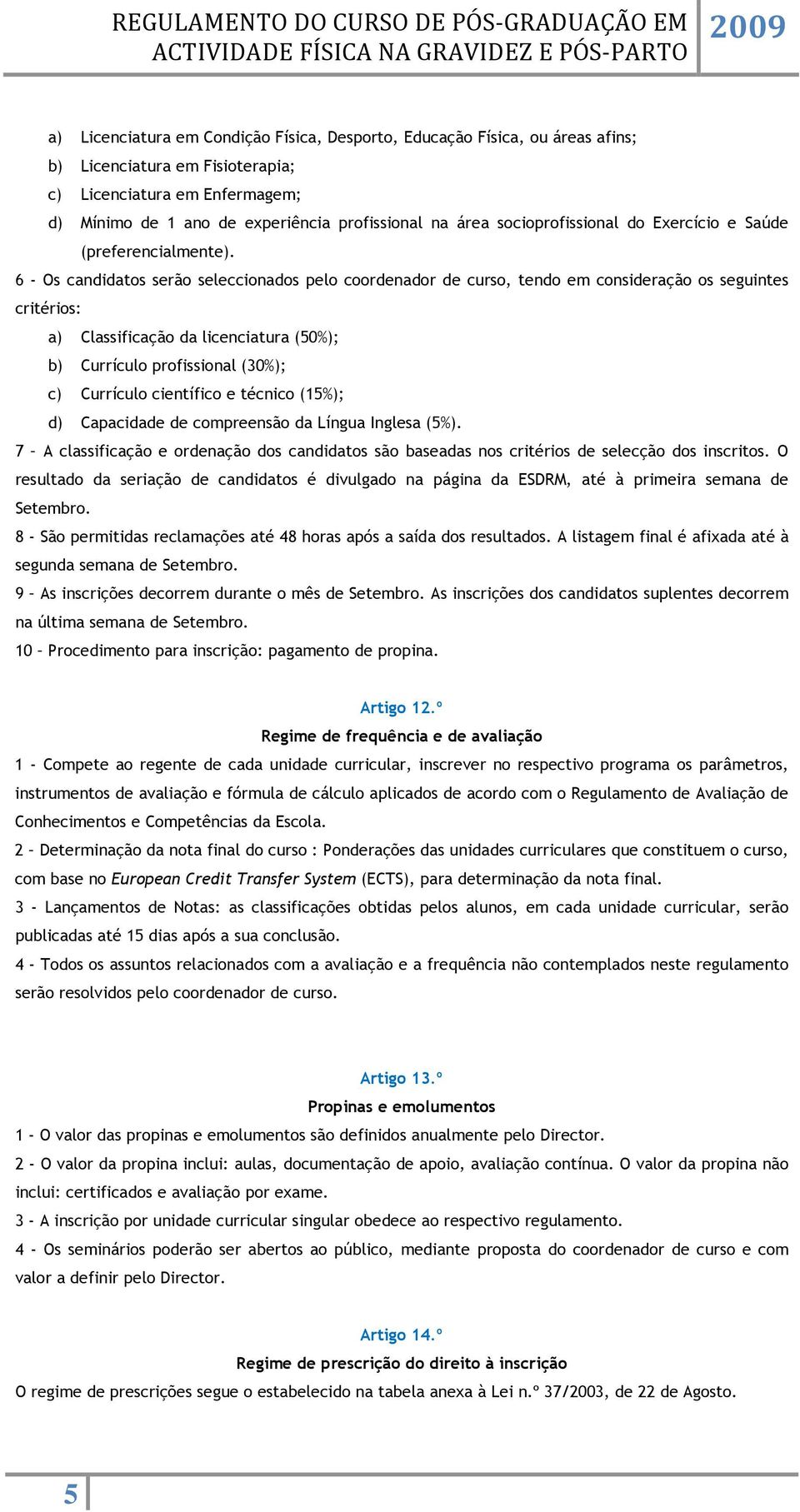 6 - Os candidatos serão seleccionados pelo coordenador de curso, tendo em consideração os seguintes critérios: a) Classificação da licenciatura (50%); b) Currículo profissional (30%); c) Currículo