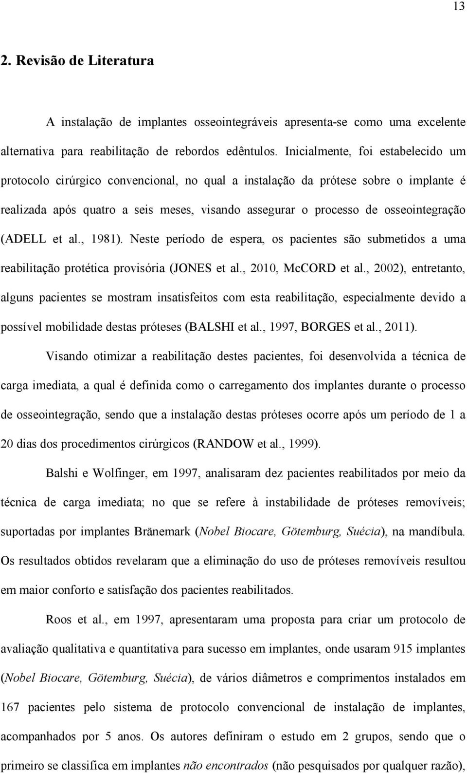 osseointegração (ADELL et al., 1981). Neste período de espera, os pacientes são submetidos a uma reabilitação protética provisória (JONES et al., 2010, McCORD et al.