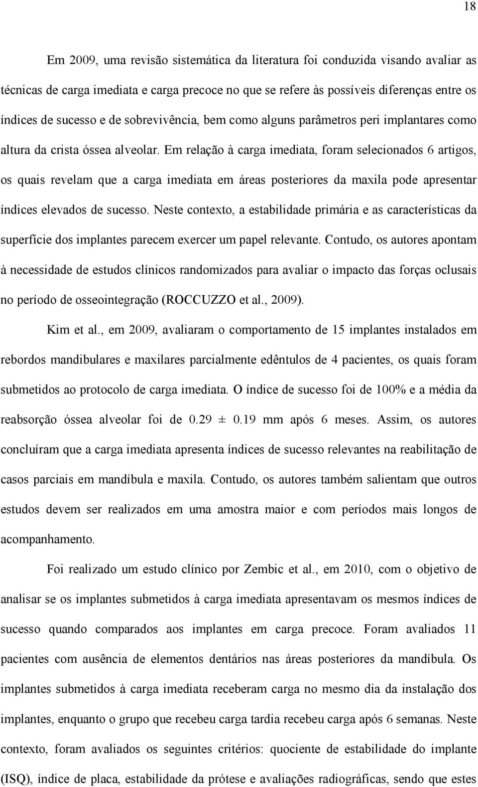 Em relação à carga imediata, foram selecionados 6 artigos, os quais revelam que a carga imediata em áreas posteriores da maxila pode apresentar índices elevados de sucesso.