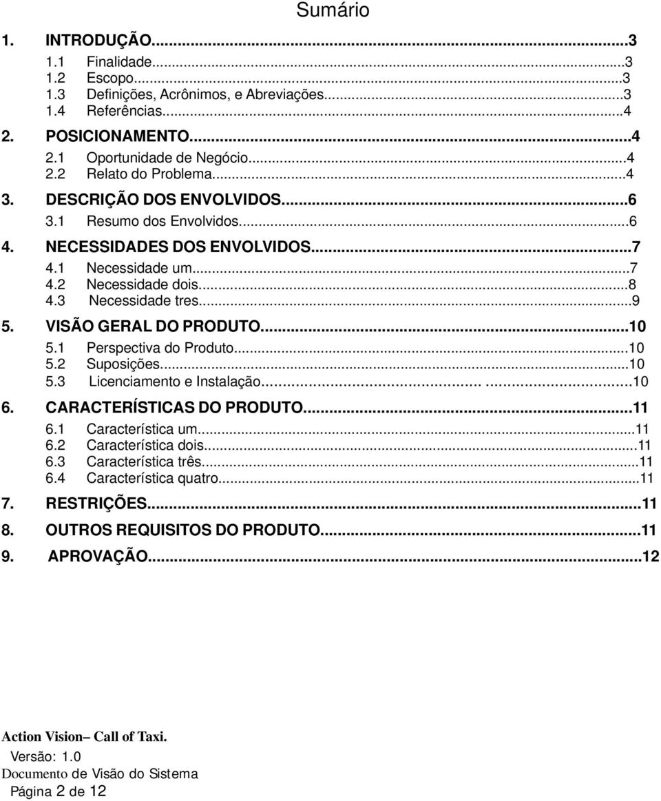 VISÃO GERAL DO PRODUTO...10 5.1 Perspectiva do Produto...10 5.2 Suposições...10 5.3 Licenciamento e Instalação......10 6. CARACTERÍSTICAS DO PRODUTO...11 6.1 Característica um...11 6.2 Característica dois.