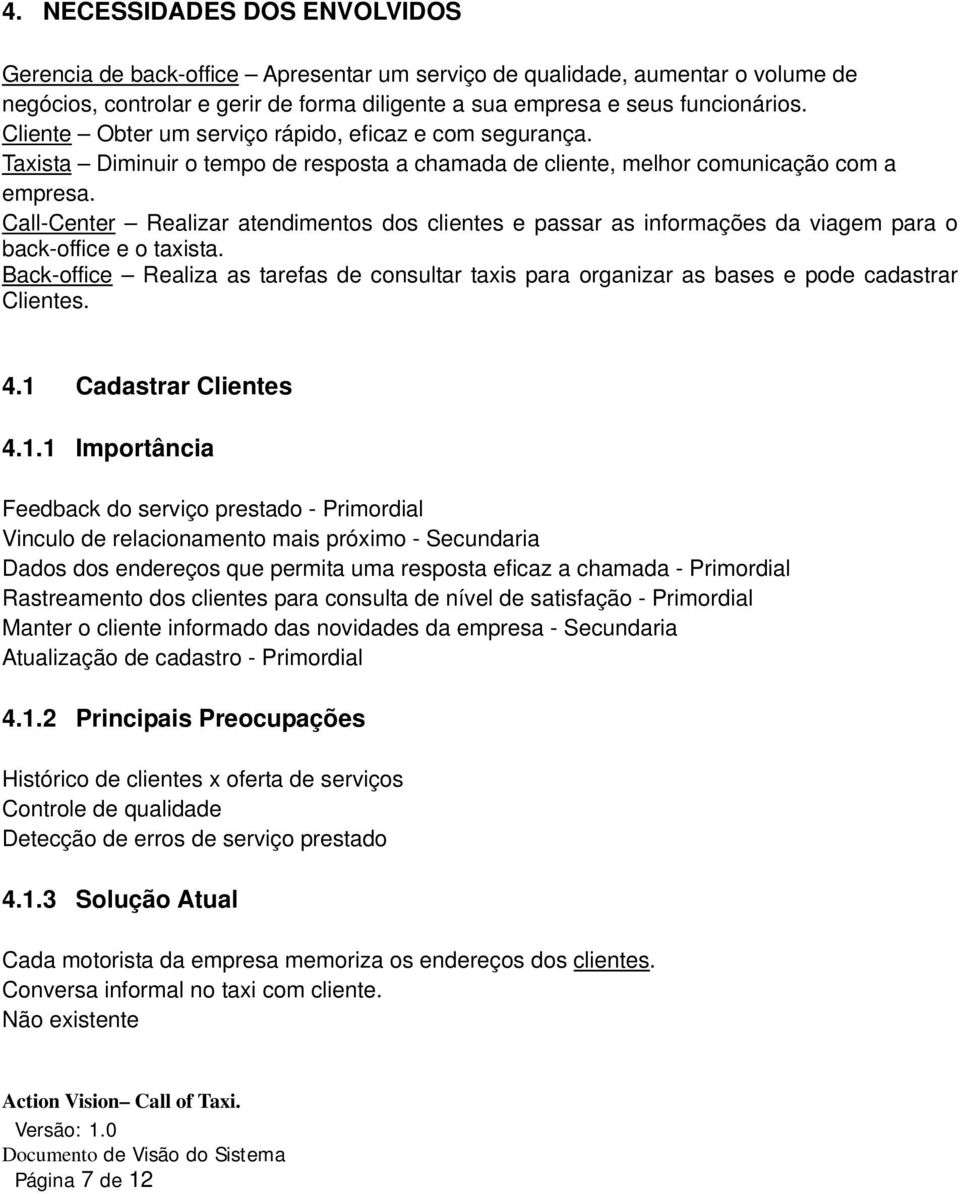 Call-Center Realizar atendimentos dos clientes e passar as informações da viagem para o back-office e o taxista.