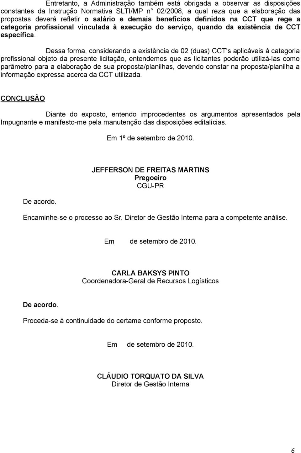 Dessa forma, considerando a existência de 02 (duas) CCT s aplicáveis à categoria profissional objeto da presente licitação, entendemos que as licitantes poderão utilizá-las como parâmetro para a