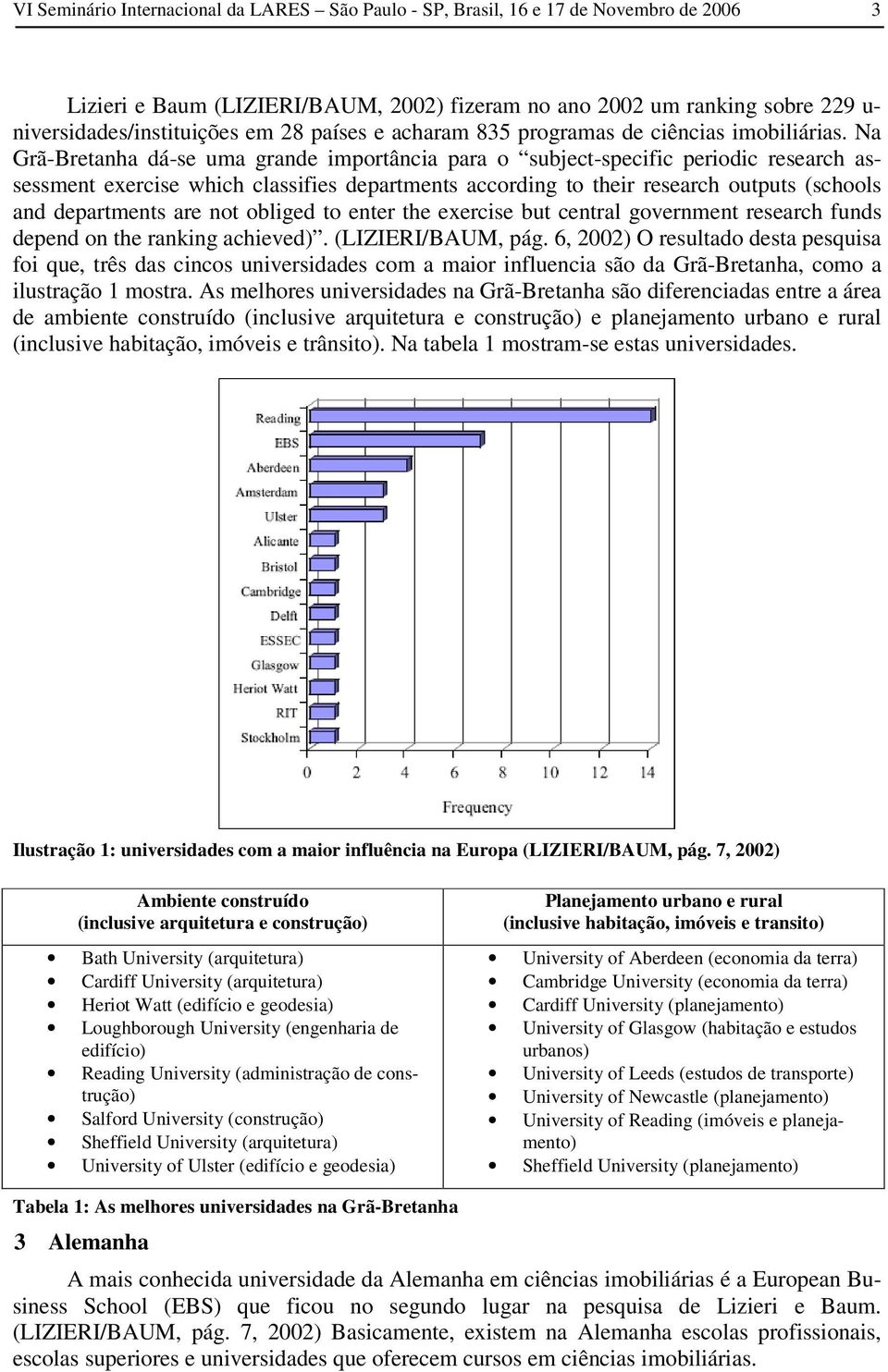 Na Grã-Bretanha dá-se uma grande importância para o subject-specific periodic research assessment exercise which classifies departments according to their research outputs (schools and departments