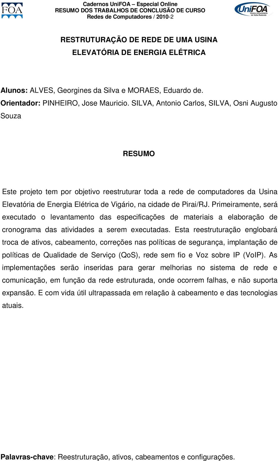 Primeiramente, será executado o levantamento das especificações de materiais a elaboração de cronograma das atividades a serem executadas.