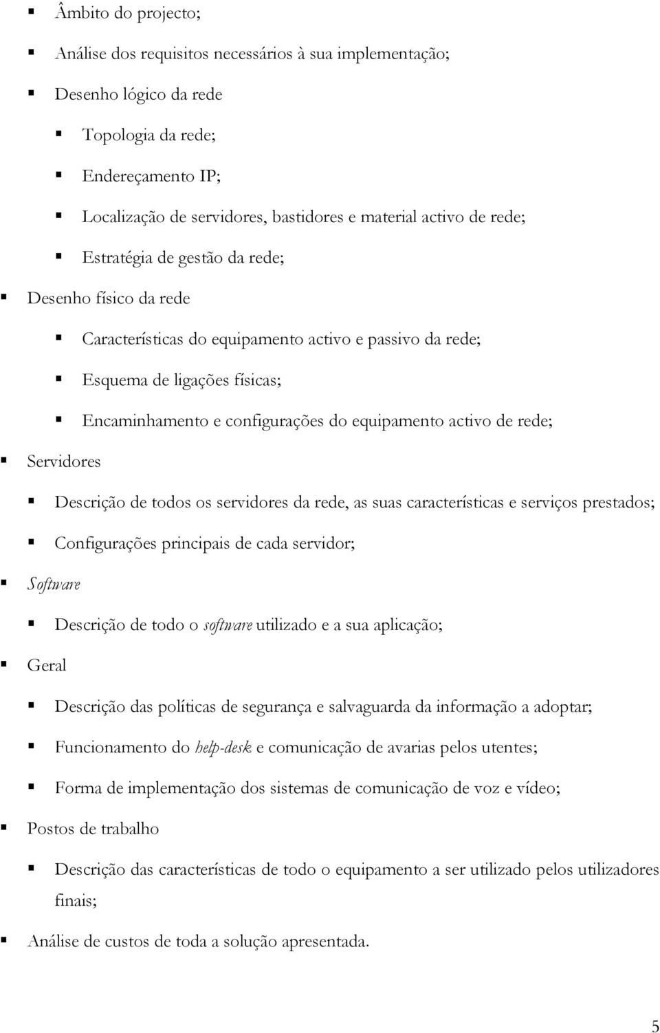 de rede; Servidores Descrição de todos os servidores da rede, as suas características e serviços prestados; Configurações principais de cada servidor; Software Descrição de todo o software utilizado